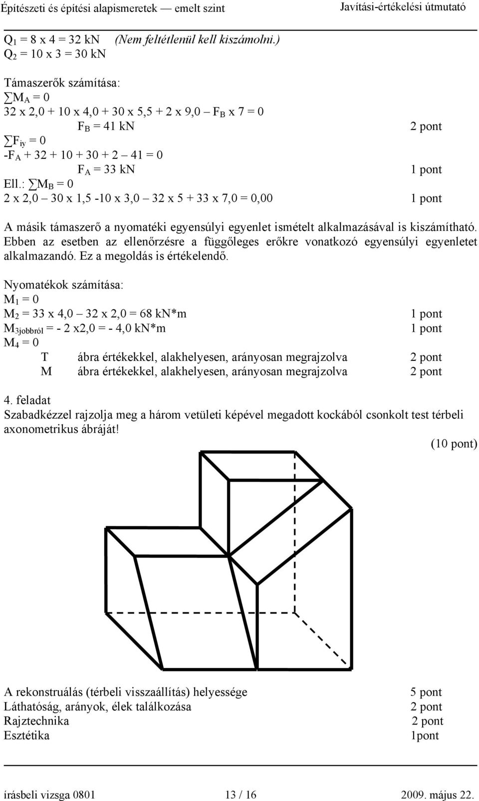 : M B = 0 2 x 2,0 30 x 1,5-10 x 3,0 32 x 5 + 33 x 7,0 = 0,00 A másik támaszerő a nyomatéki egyensúlyi egyenlet ismételt alkalmazásával is kiszámítható.