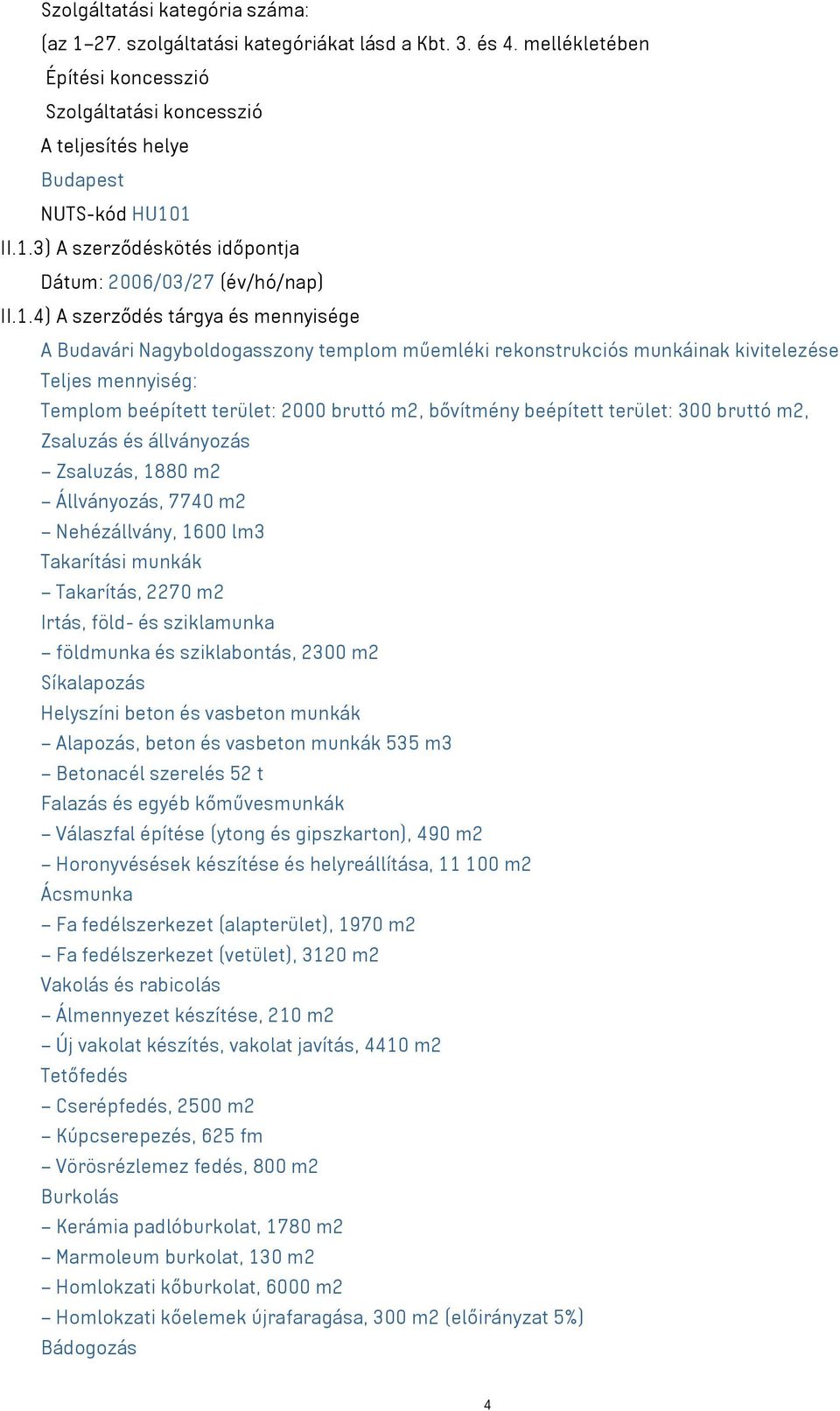 beépített terület: 300 bruttó m2, Zsaluzás és állványozás Zsaluzás, 1880 m2 Állványozás, 7740 m2 Nehézállvány, 1600 lm3 Takarítási munkák Takarítás, 2270 m2 Irtás, föld- és sziklamunka földmunka és