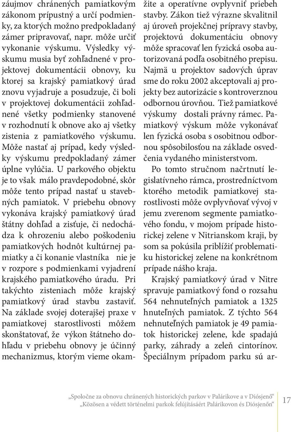 podmienky stanovené v rozhodnutí k obnove ako aj všetky zistenia z pamiatkového výskumu. Môže nastať aj prípad, kedy výsledky výskumu predpokladaný zámer úplne vylúčia.