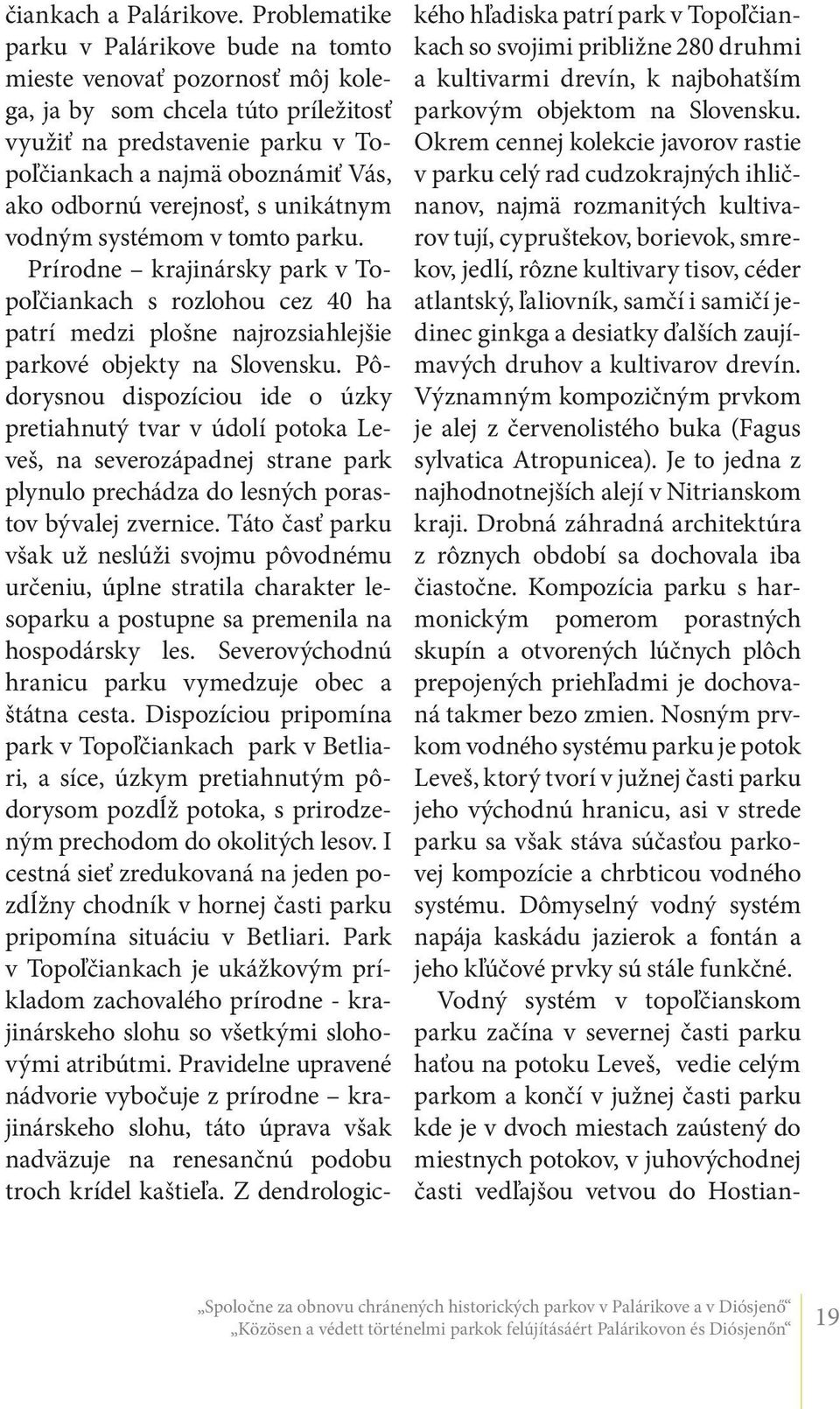 verejnosť, s unikátnym vodným systémom v tomto parku. Prírodne krajinársky park v Topoľčiankach s rozlohou cez 40 ha patrí medzi plošne najrozsiahlejšie parkové objekty na Slovensku.