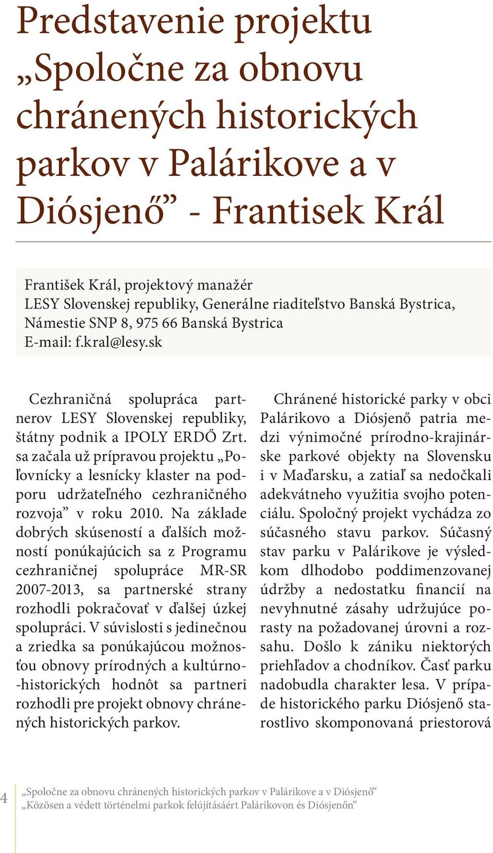 sa začala už prípravou projektu Poľovnícky a lesnícky klaster na podporu udržateľného cezhraničného rozvoja v roku 2010.