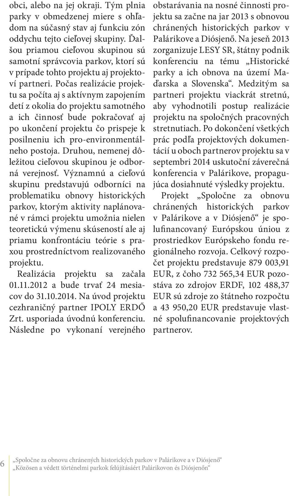 Počas realizácie projektu sa počíta aj s aktívnym zapojením detí z okolia do projektu samotného a ich činnosť bude pokračovať aj po ukončení projektu čo prispeje k posilneniu ich