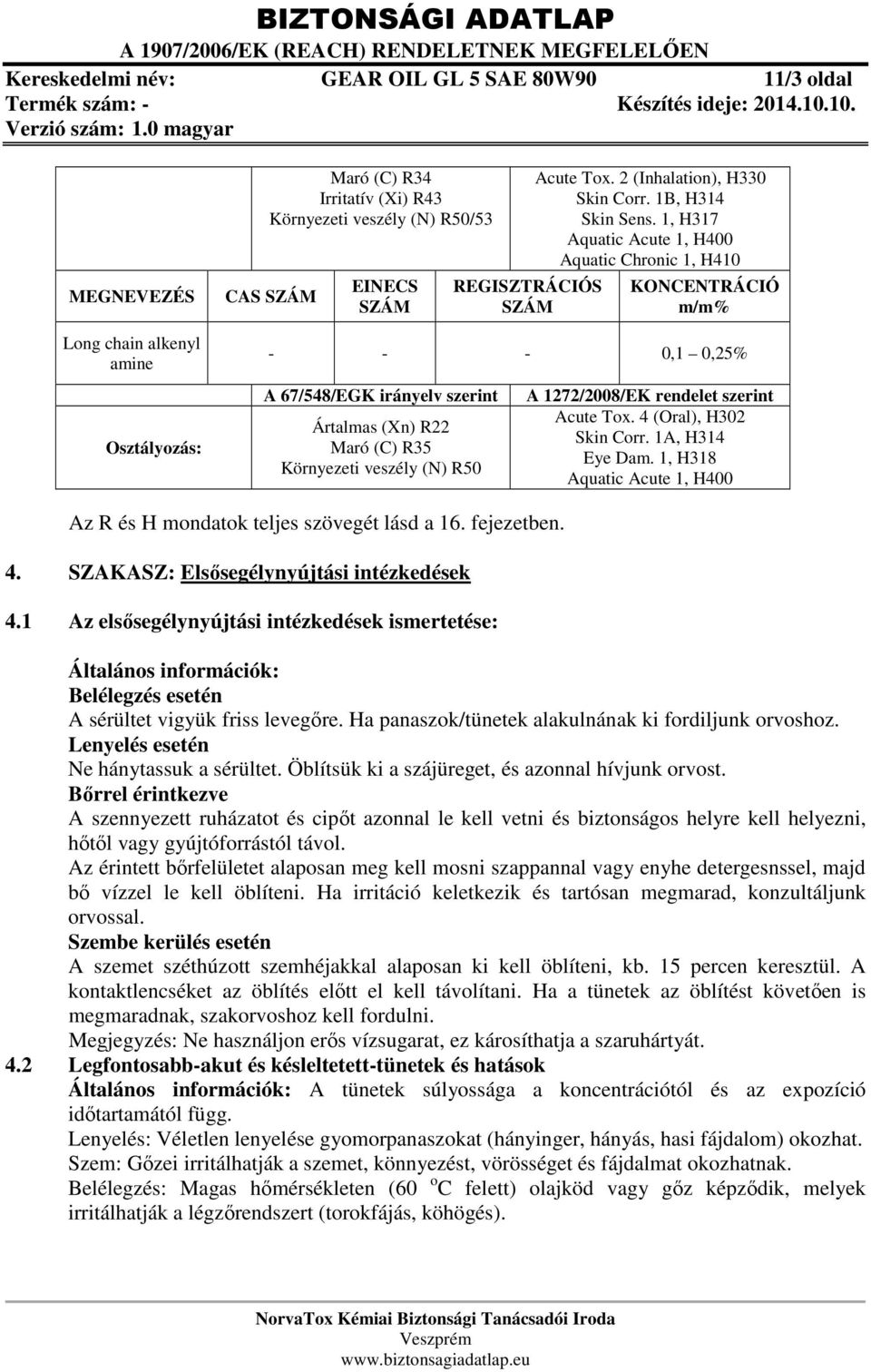 1, H317 Aquatic Acute 1, H400 Aquatic Chronic 1, H410 KONCENTRÁCIÓ m/m% - - - 0,1 0,25% A 67/548/EGK irányelv szerint Ártalmas (Xn) R22 Maró (C) R35 Környezeti veszély (N) R50 A 1272/2008/EK rendelet