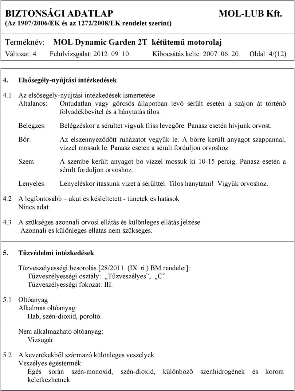 Belégzés: Bőr: Szem: Lenyelés: Belégzéskor a sérültet vigyük friss levegőre. Panasz esetén hívjunk orvost. Az elszennyeződött ruházatot vegyük le. A bőrre került anyagot szappannal, vízzel mossuk le.