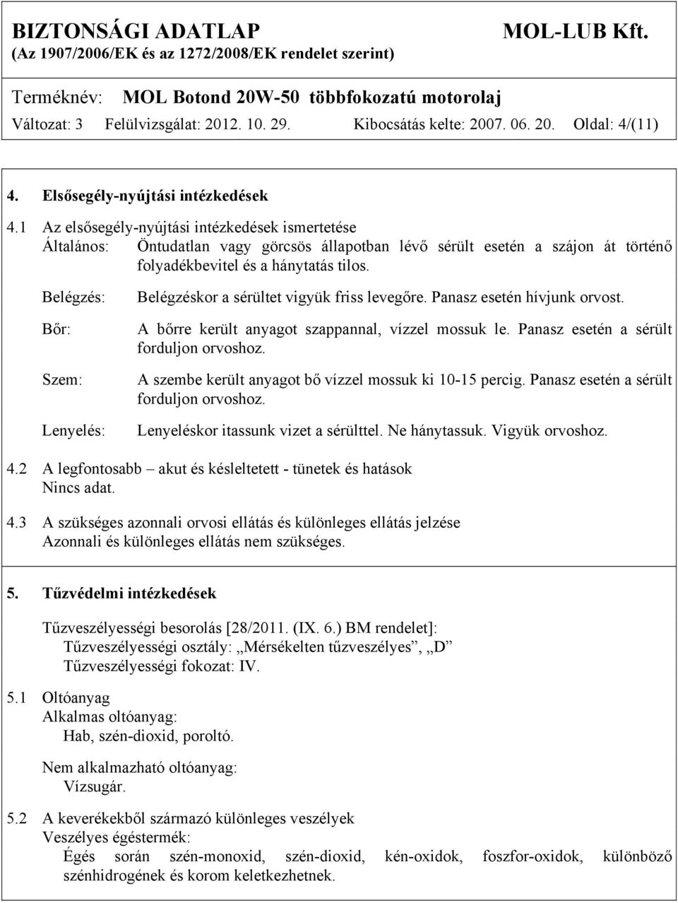 Belégzés: Bőr: Szem: Lenyelés: Belégzéskor a sérültet vigyük friss levegőre. Panasz esetén hívjunk orvost. A bőrre került anyagot szappannal, vízzel mossuk le.