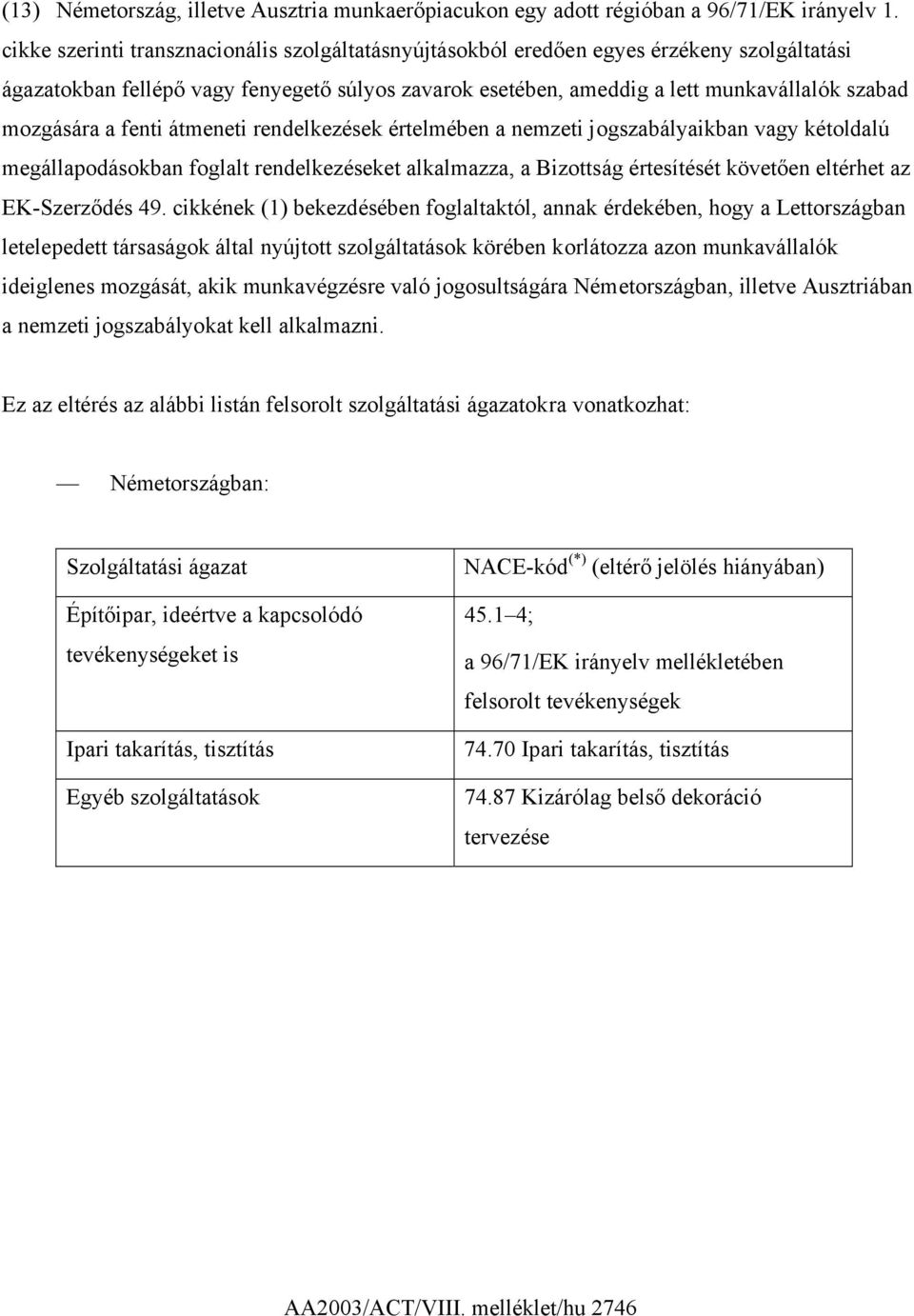 a fenti átmeneti rendelkezések értelmében a nemzeti jogszabályaikban vagy kétoldalú megállapodásokban foglalt rendelkezéseket alkalmazza, a Bizottság értesítését követően eltérhet az EK-Szerződés 49.