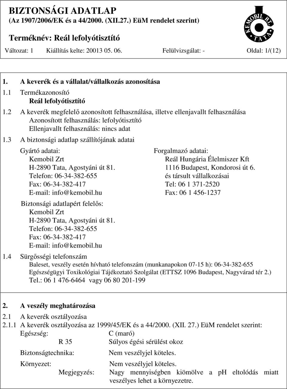 3 A biztonsági adatlap szállítójának adatai Gyártó adatai: Forgalmazó adatai: Kemobil Zrt Reál Hungária Élelmiszer Kft H-2890 Tata, Agostyáni út 81. 1116 Budapest, Kondorosi út 6.