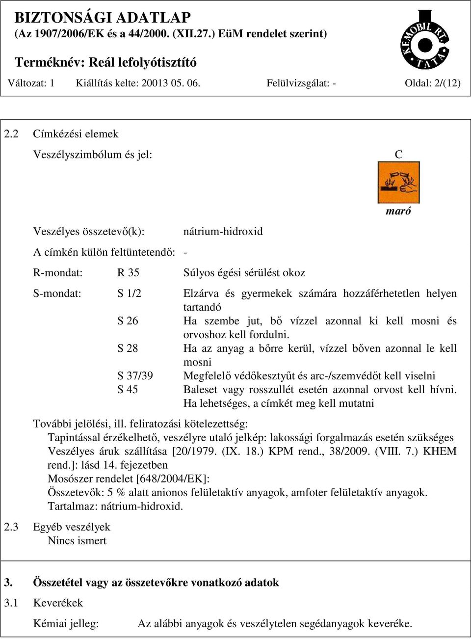 gyermekek számára hozzáférhetetlen helyen tartandó S 26 Ha szembe jut, bő vízzel azonnal ki kell mosni és orvoshoz kell fordulni.