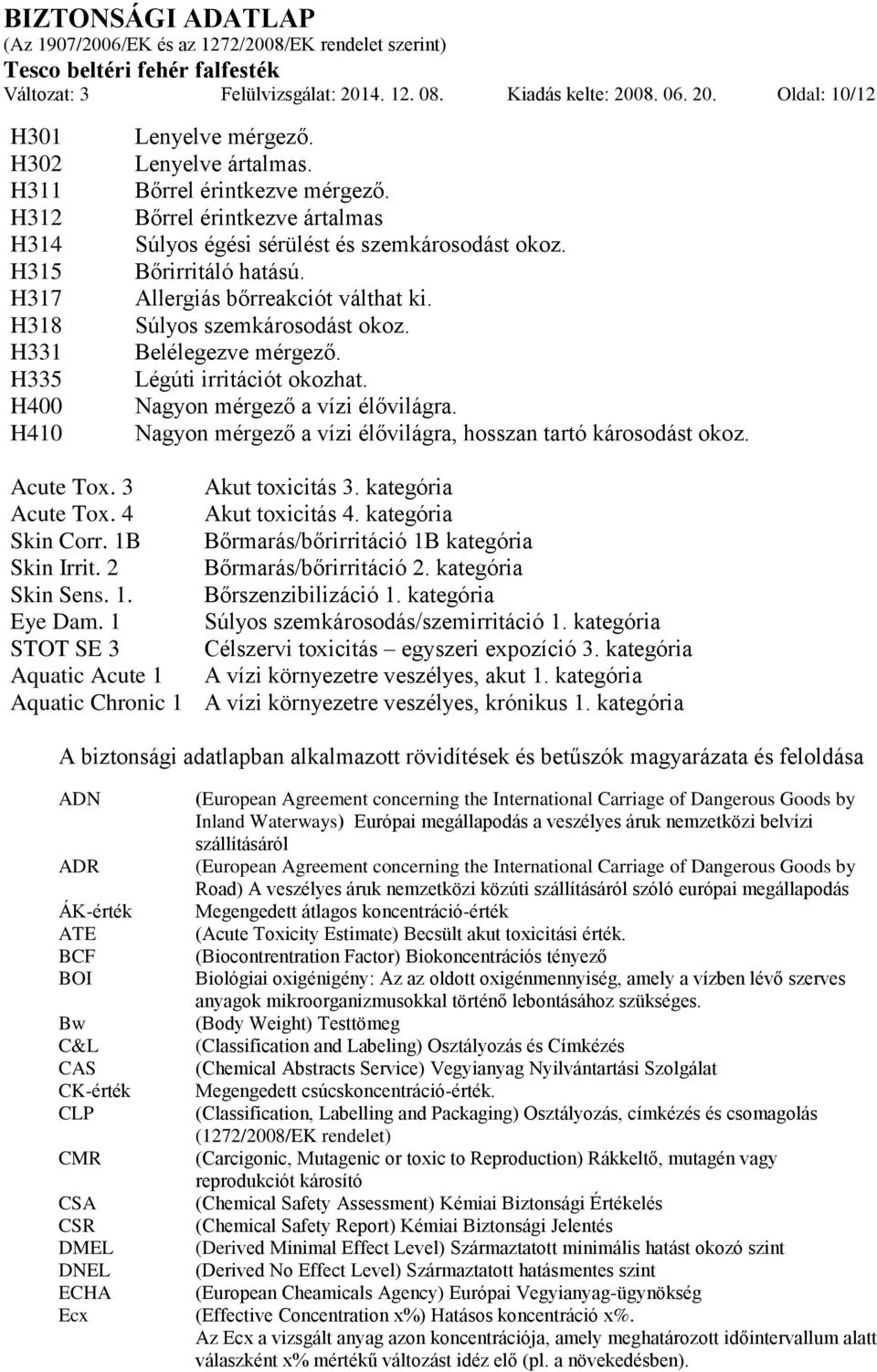 Belélegezve mérgező. Légúti irritációt okozhat. Nagyon mérgező a vízi élővilágra. Nagyon mérgező a vízi élővilágra, hosszan tartó károsodást okoz. Acute Tox. 3 Akut toxicitás 3. kategória Acute Tox.