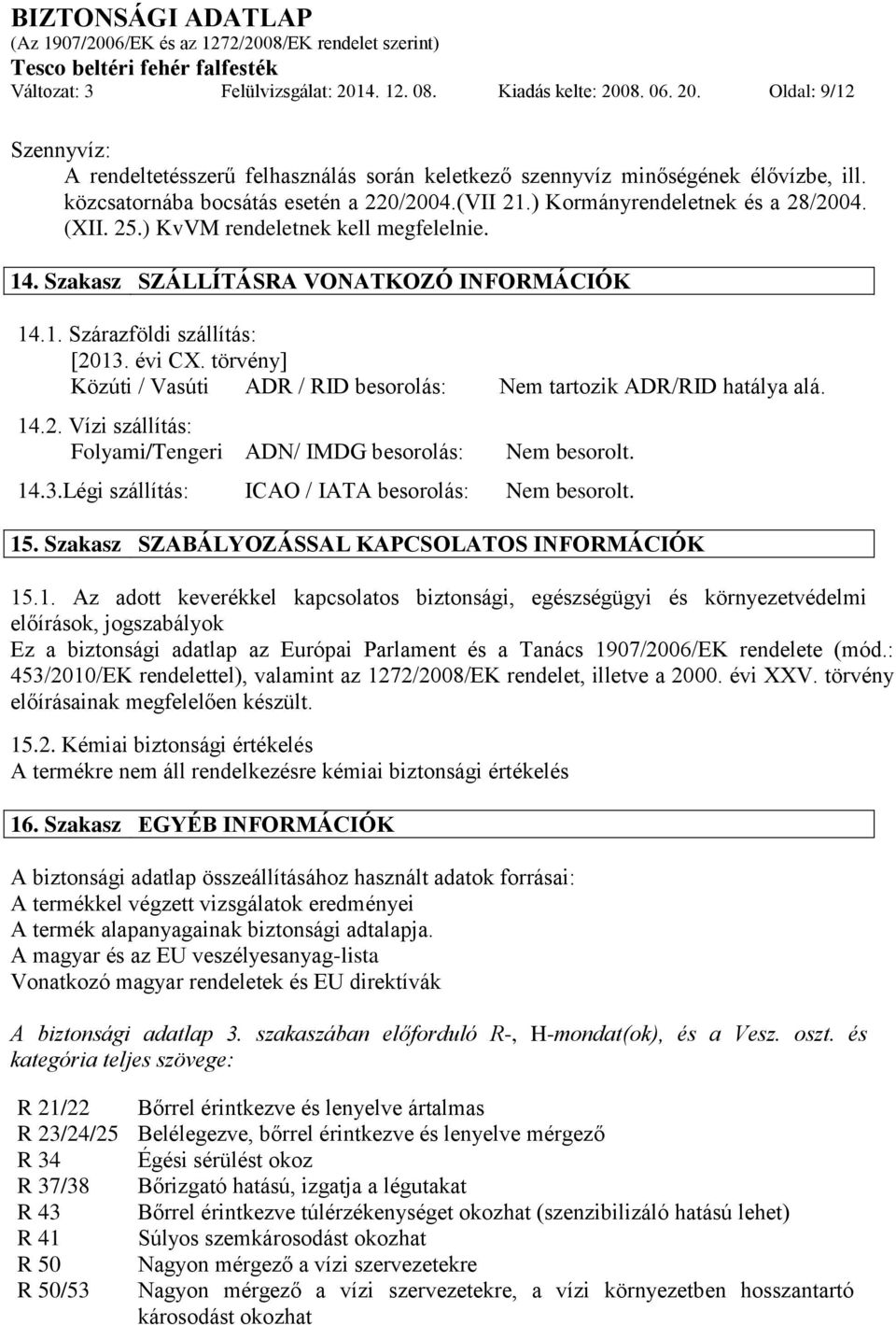 évi CX. törvény] Közúti / Vasúti ADR / RID besorolás: Nem tartozik ADR/RID hatálya alá. 14.2. Vízi szállítás: Folyami/Tengeri ADN/ IMDG besorolás: Nem besorolt. 14.3.