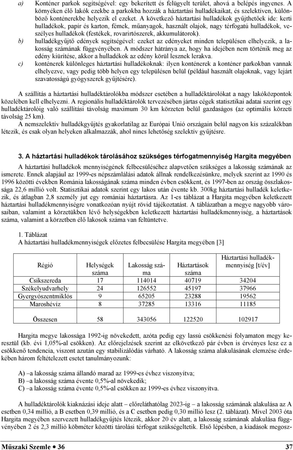 A következ háztartási hulladékok gy6jthetek ide: kerti hulladékok, papír és karton, fémek, m6anyagok, használt olajok, nagy térfogatú hulladékok, veszélyes hulladékok (festékek, rovarirtószerek,