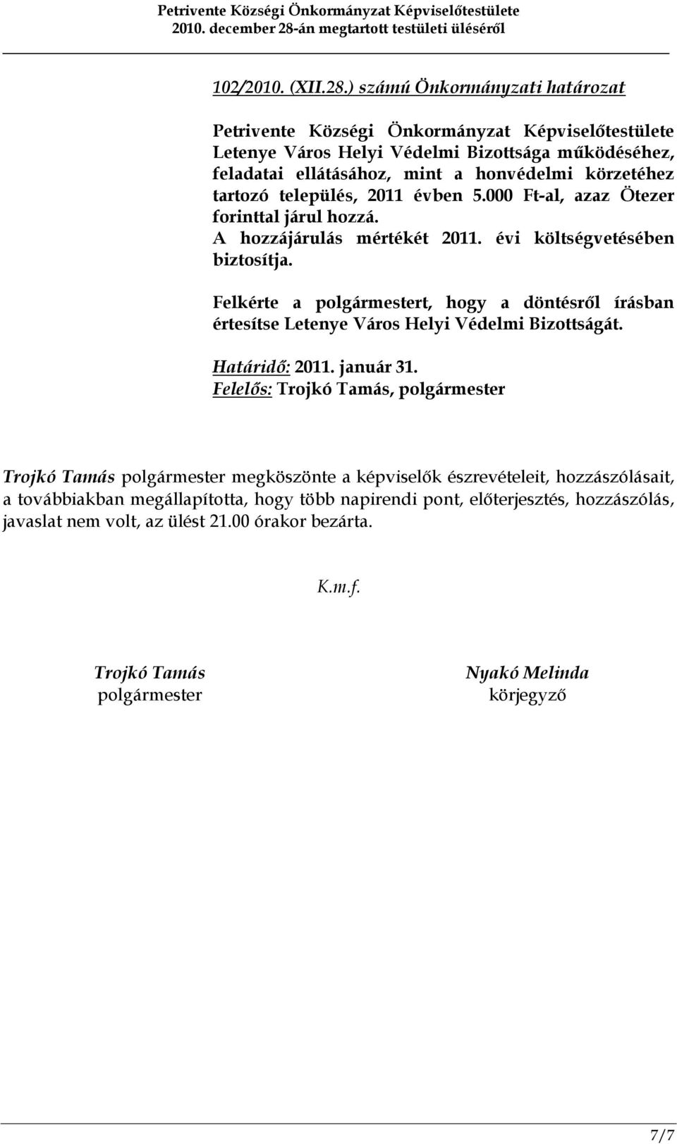 tartozó település, 2011 évben 5.000 Ft-al, azaz Ötezer forinttal járul hozzá. A hozzájárulás mértékét 2011. évi költségvetésében biztosítja.