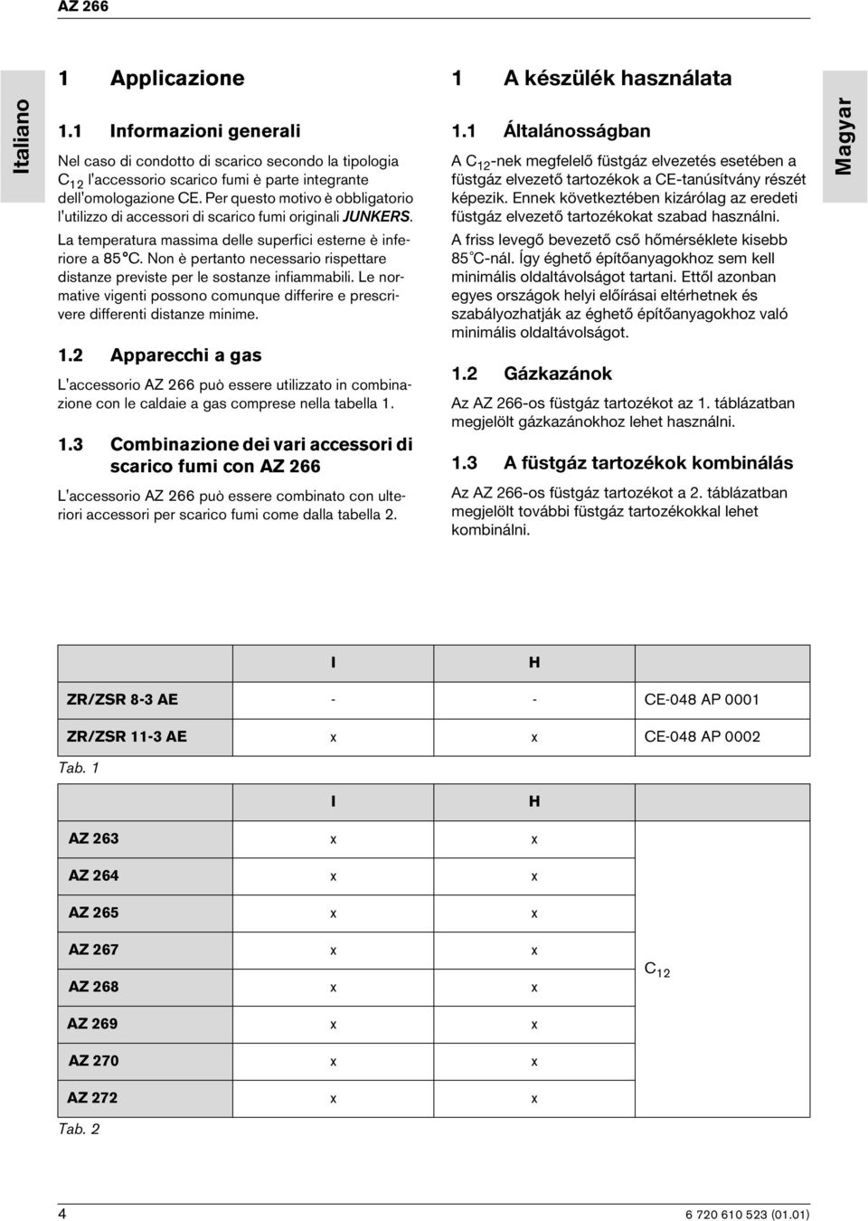 1 Általánosságban A C 12 -nek megfelelő füstgáz elvezetés esetében a füstgáz elvezető tartozékok a CE-tanúsítvány részét képezik.