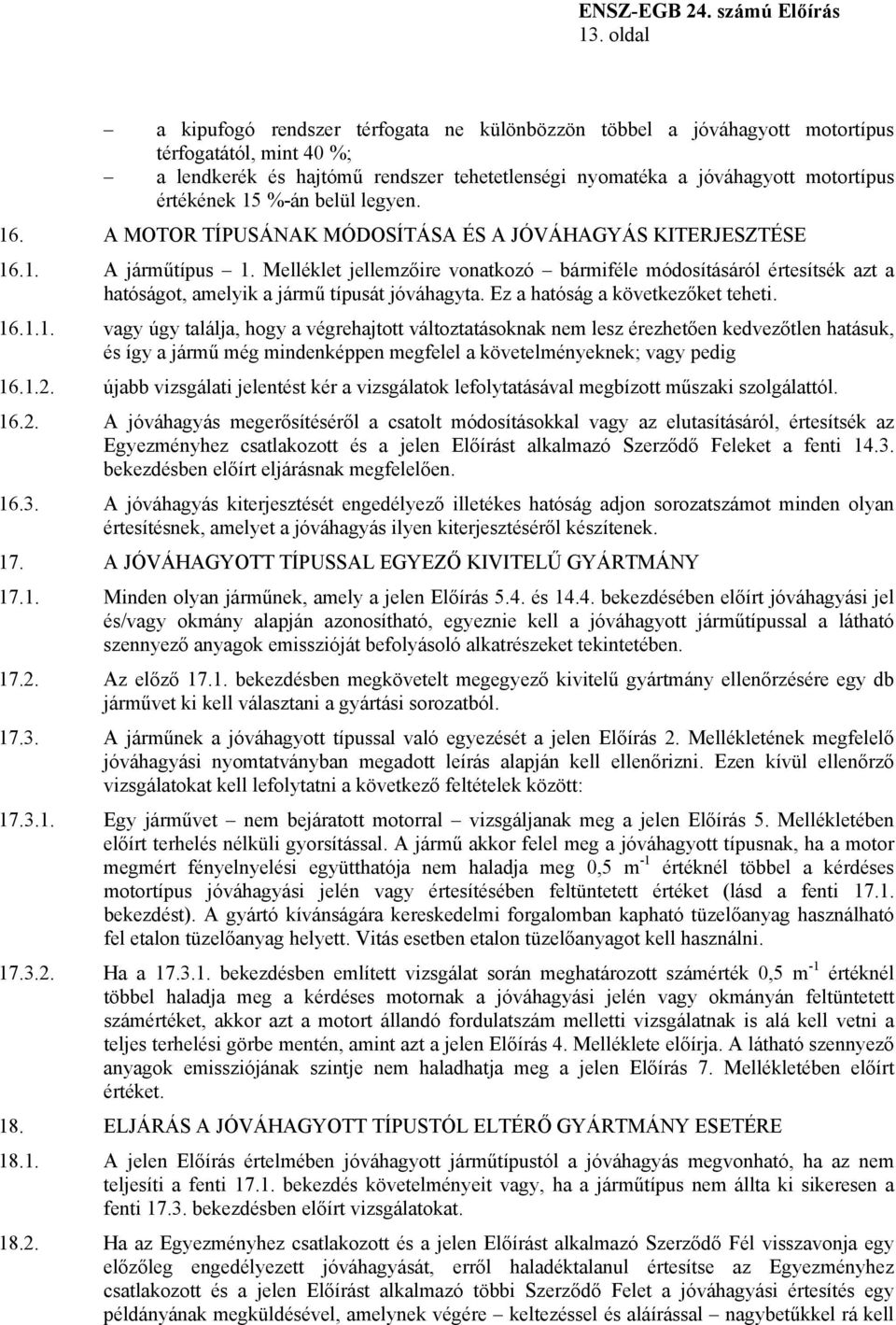 Melléklet jellemzőire vonatkozó bármiféle módosításáról értesítsék azt a hatóságot, amelyik a jármű típusát jóváhagyta. Ez a hatóság a következőket teheti. 16