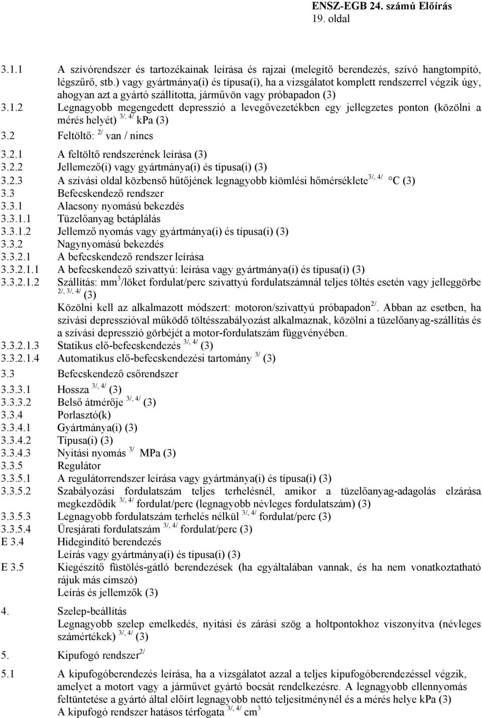 2 Legnagyobb megengedett depresszió a levegővezetékben egy jellegzetes ponton (közölni a mérés helyét) 3/. 4/ kpa (3) 3.2 Feltöltő: 2/ van / nincs 3.2.1 A feltöltő rendszerének leírása (3) 3.2.2 Jellemező(i) vagy gyártmánya(i) és típusa(i) (3) 3.