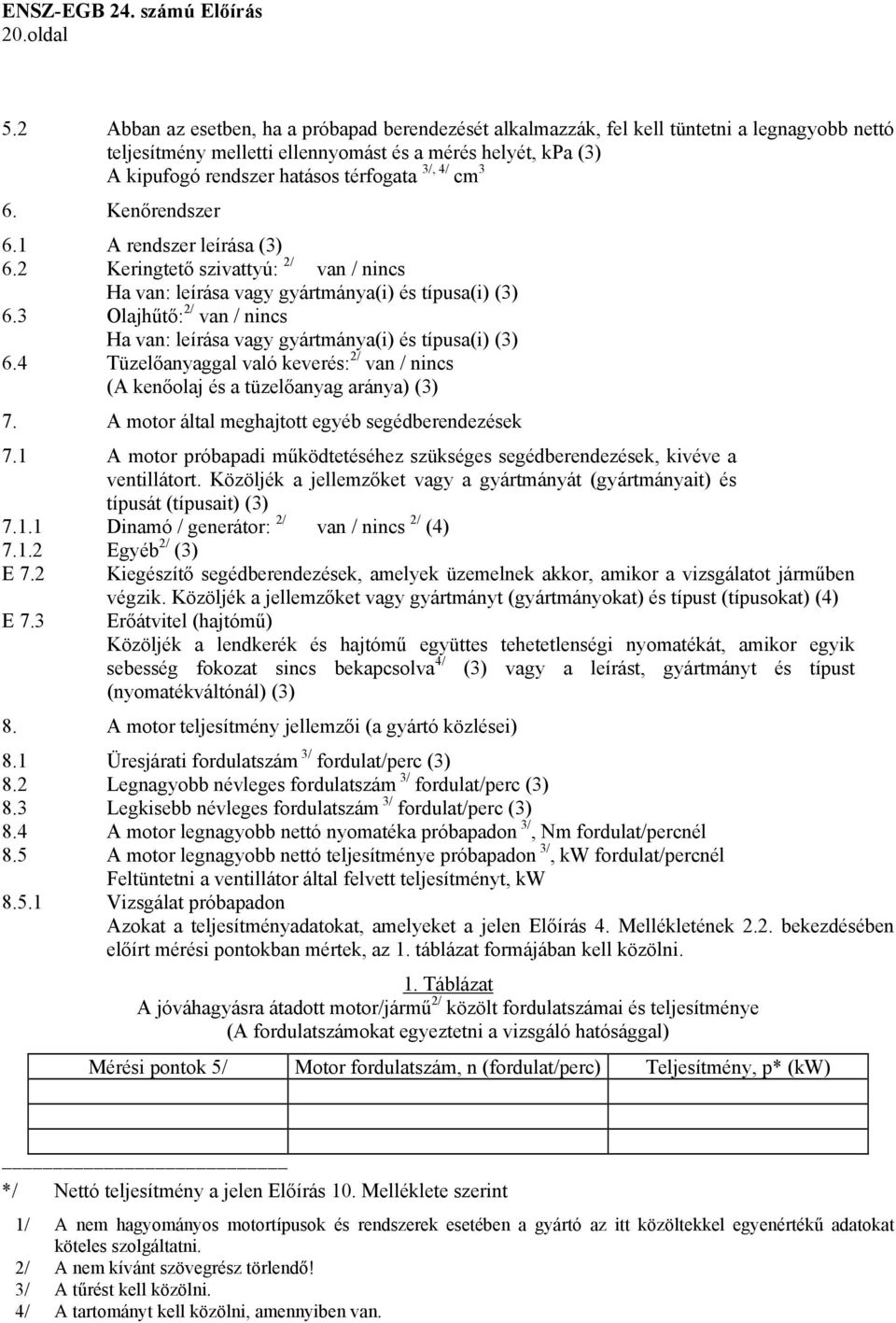 3/, 4/ cm 3 6. Kenőrendszer 6.1 A rendszer leírása (3) 6.2 Keringtető szivattyú: 2/ van / nincs Ha van: leírása vagy gyártmánya(i) és típusa(i) (3) 6.