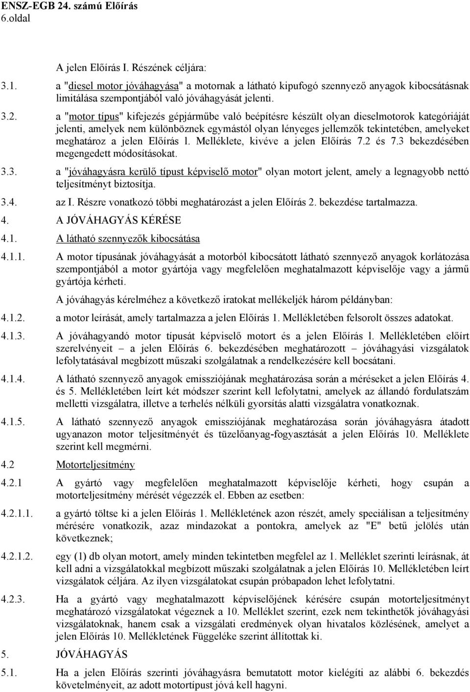 jelen Előírás l. Melléklete, kivéve a jelen Előírás 7.2 és 7.3 bekezdésében megengedett módosításokat. 3.3. a "jóváhagyásra kerülő típust képviselő motor" olyan motort jelent, amely a legnagyobb nettó teljesítményt biztosítja.