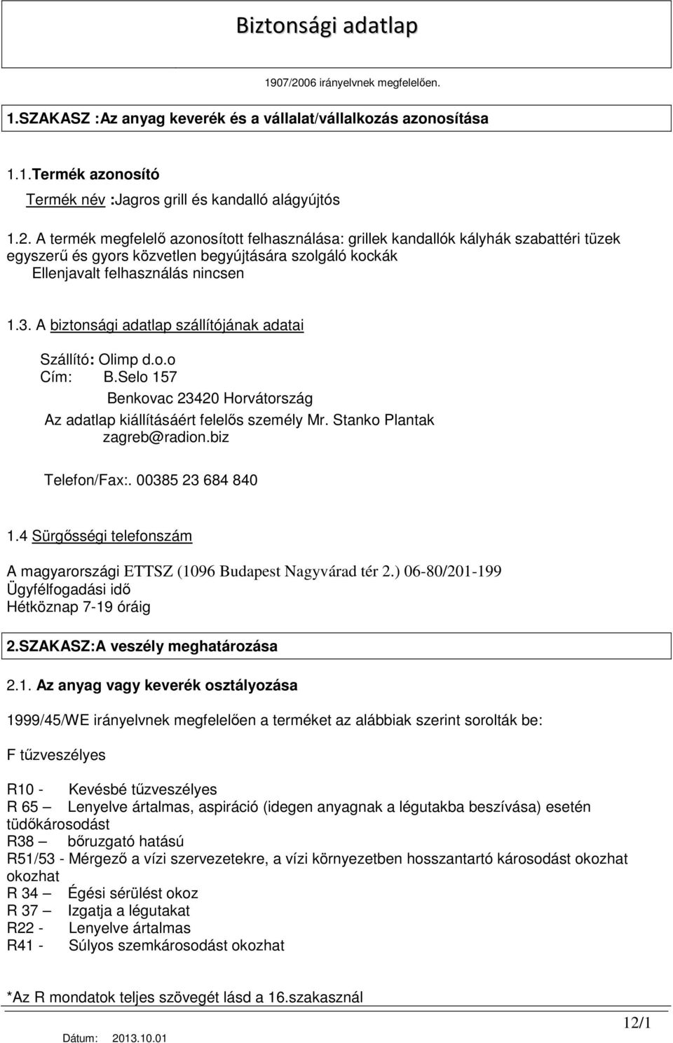 A termék megfelelı azonosított felhasználása: grillek kandallók kályhák szabattéri tüzek egyszerő és gyors közvetlen begyújtására szolgáló kockák Ellenjavalt felhasználás nincsen 1.3.