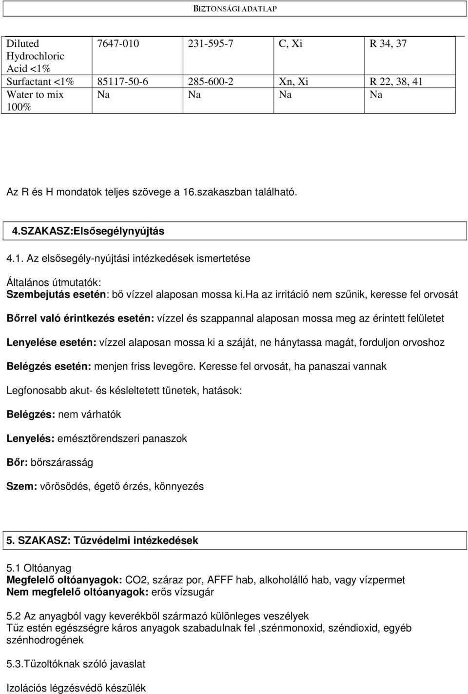 ha az irritáció nem szőnik, keresse fel orvosát Bırrel való érintkezés esetén: vízzel és szappannal alaposan mossa meg az érintett felületet Lenyelése esetén: vízzel alaposan mossa ki a száját, ne