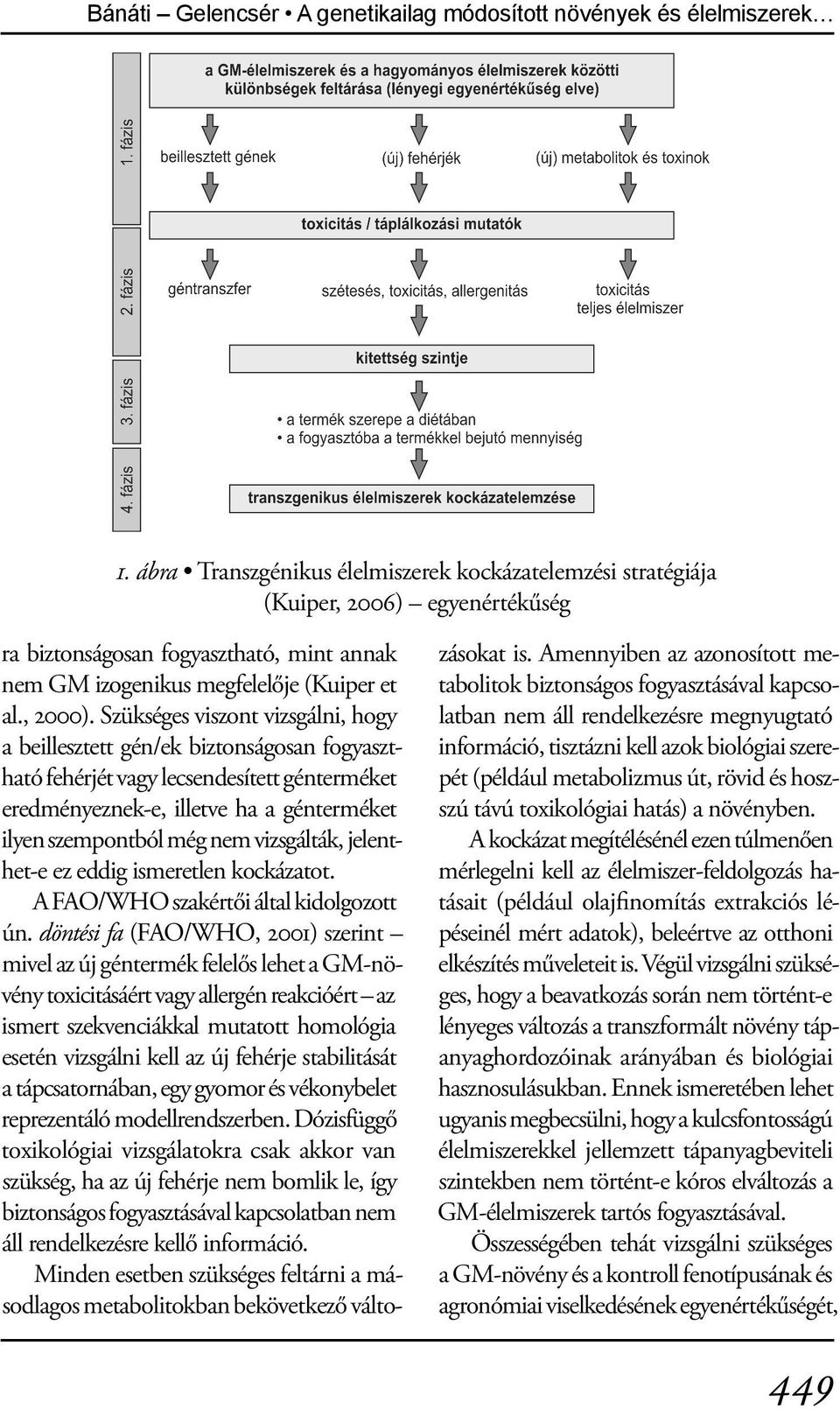 Szükséges viszont vizsgálni, hogy a beillesztett gén/ek biztonságosan fogyasztható fehérjét vagy lecsendesített génterméket eredményeznek-e, illetve ha a génterméket ilyen szempontból még nem