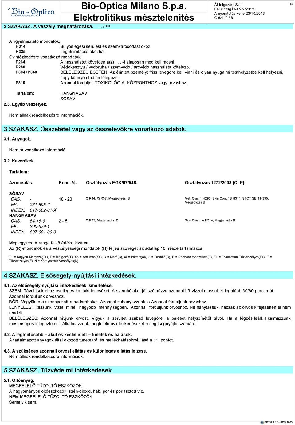 P304+P340 BELÉLEGZÉS ESETÉN: Az érintett személyt friss levegőre kell vinni olyn nyuglmi testhelyzetbe kell helyezni, hogy könnyen tudjon lélegezni.