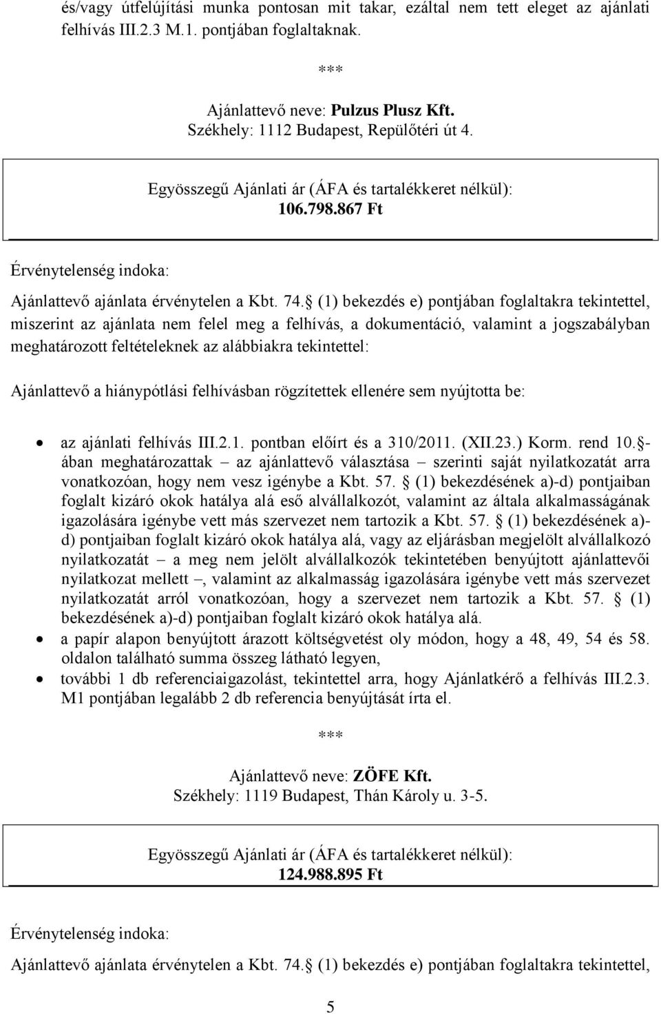 (1) bekezdés e) pontjában foglaltakra tekintettel, miszerint az ajánlata nem felel meg a felhívás, a dokumentáció, valamint a jogszabályban meghatározott feltételeknek az alábbiakra tekintettel: