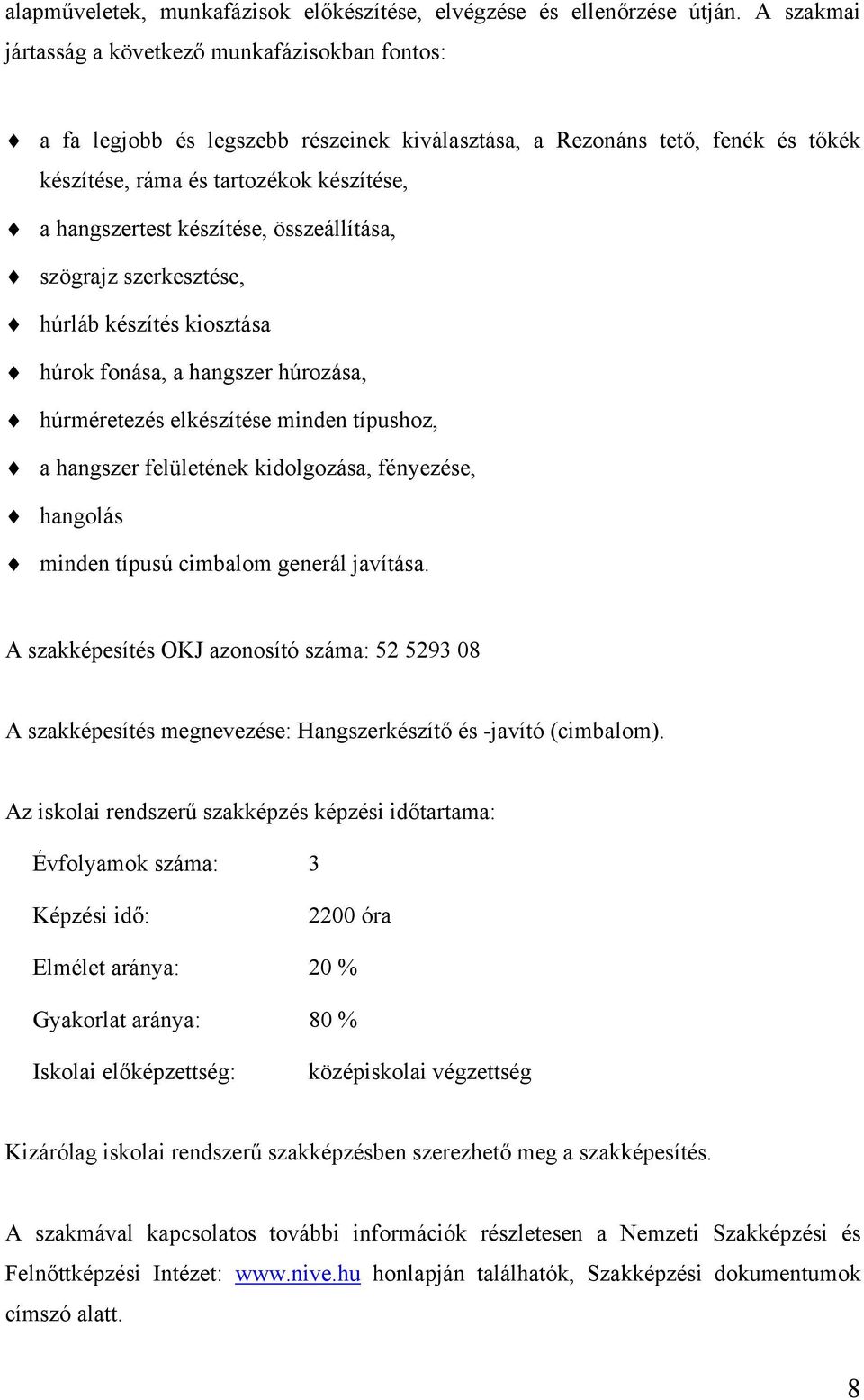 készítése, összeállítása, szögrajz szerkesztése, húrláb készítés kiosztása húrok fonása, a hangszer húrozása, húrméretezés elkészítése minden típushoz, a hangszer felületének kidolgozása, fényezése,