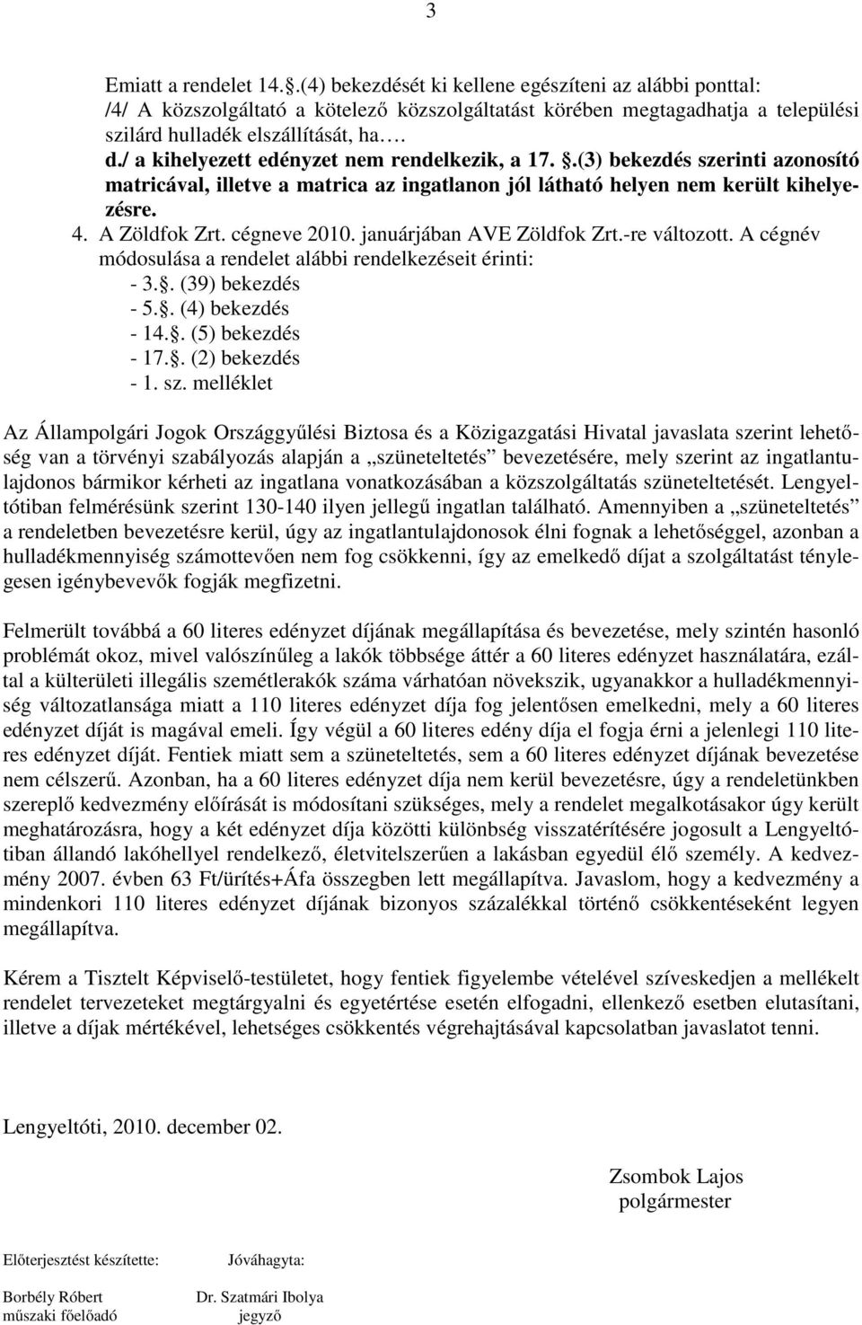 cégneve 2010. januárjában AVE Zöldfok Zrt.-re változott. A cégnév módosulása a rendelet alábbi rendelkezéseit érinti: - 3.. (39) bekezdés - 5.. (4) bekezdés - 14.. (5) bekezdés - 17.. (2) bekezdés - 1.