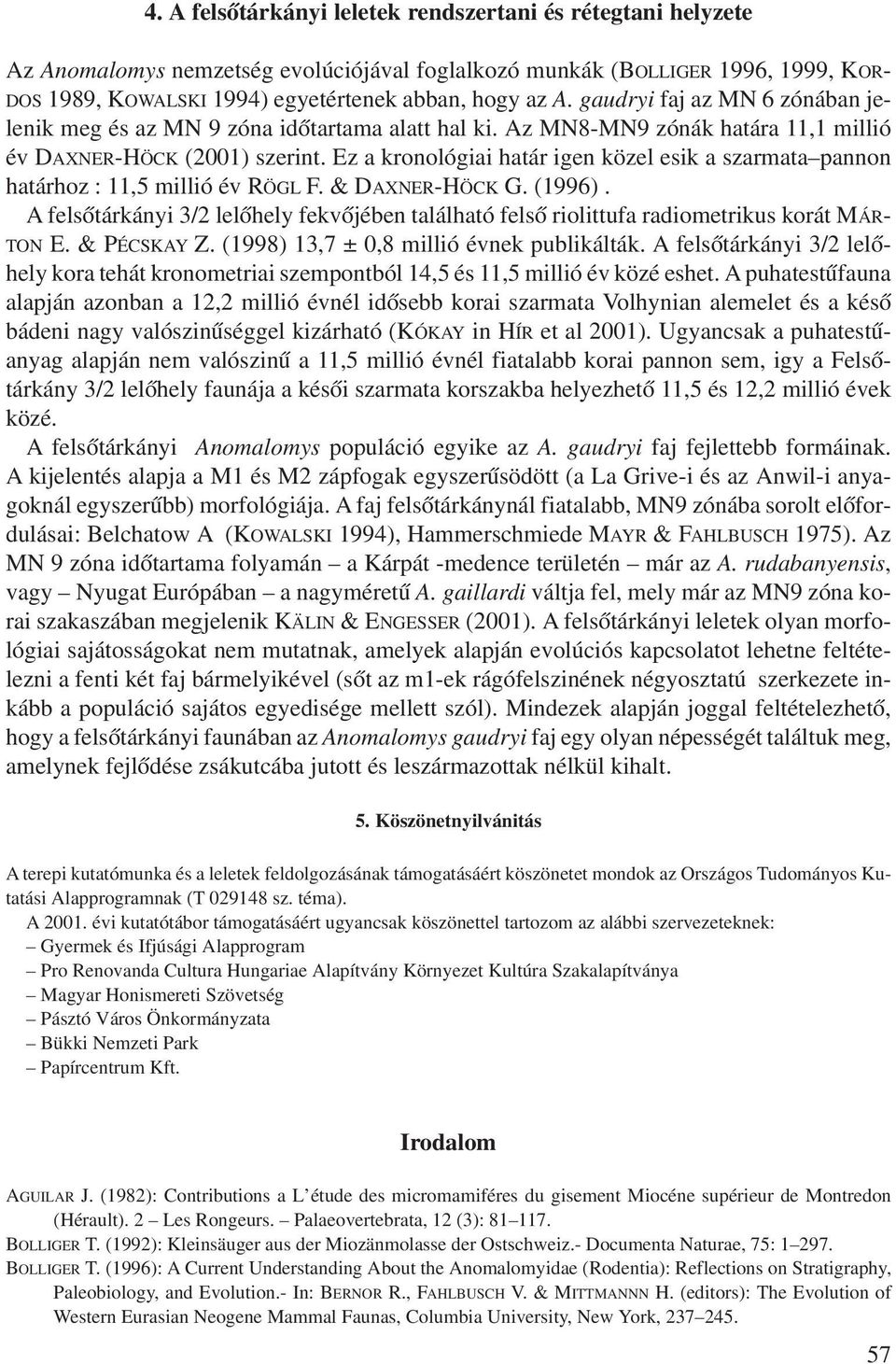 Ez a kronológiai határ igen közel esik a szarmata pannon határhoz : 11,5 millió év RÖGL F. & DAXNER-HÖCK G. (1996).