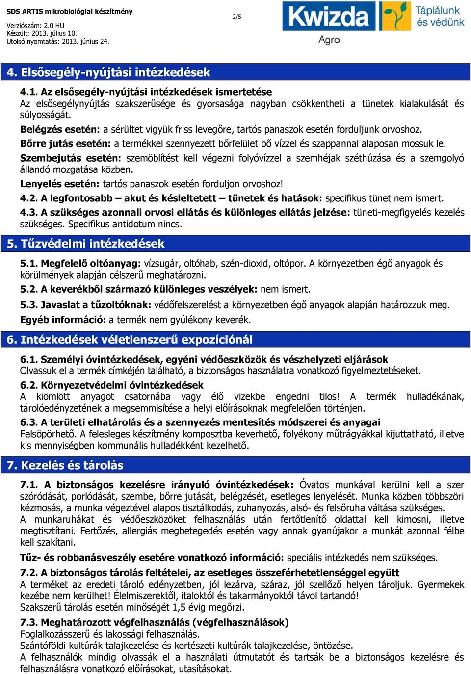 Belégzés esetén: a sérültet vigyük friss levegőre, tartós panaszok esetén forduljunk orvoshoz. Bőrre jutás esetén: a termékkel szennyezett bőrfelület bő vízzel és szappannal alaposan mossuk le.