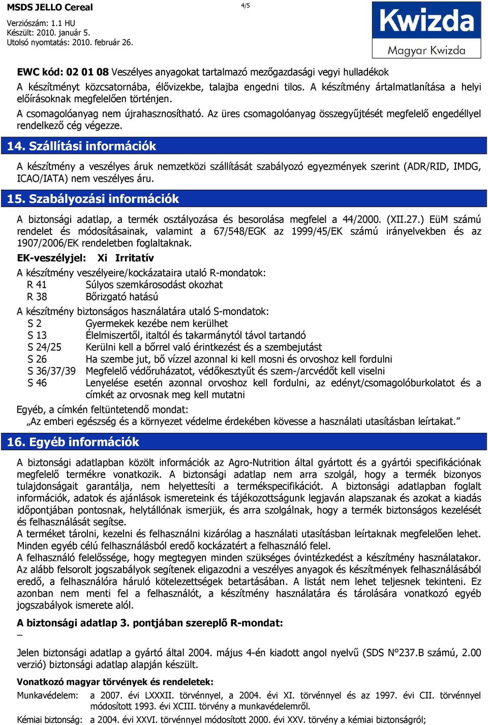 14. Szállítási információk A készítmény a veszélyes áruk nemzetközi szállítását szabályozó egyezmények szerint (ADR/RID, IMDG, ICAO/IATA) nem veszélyes áru. 15.