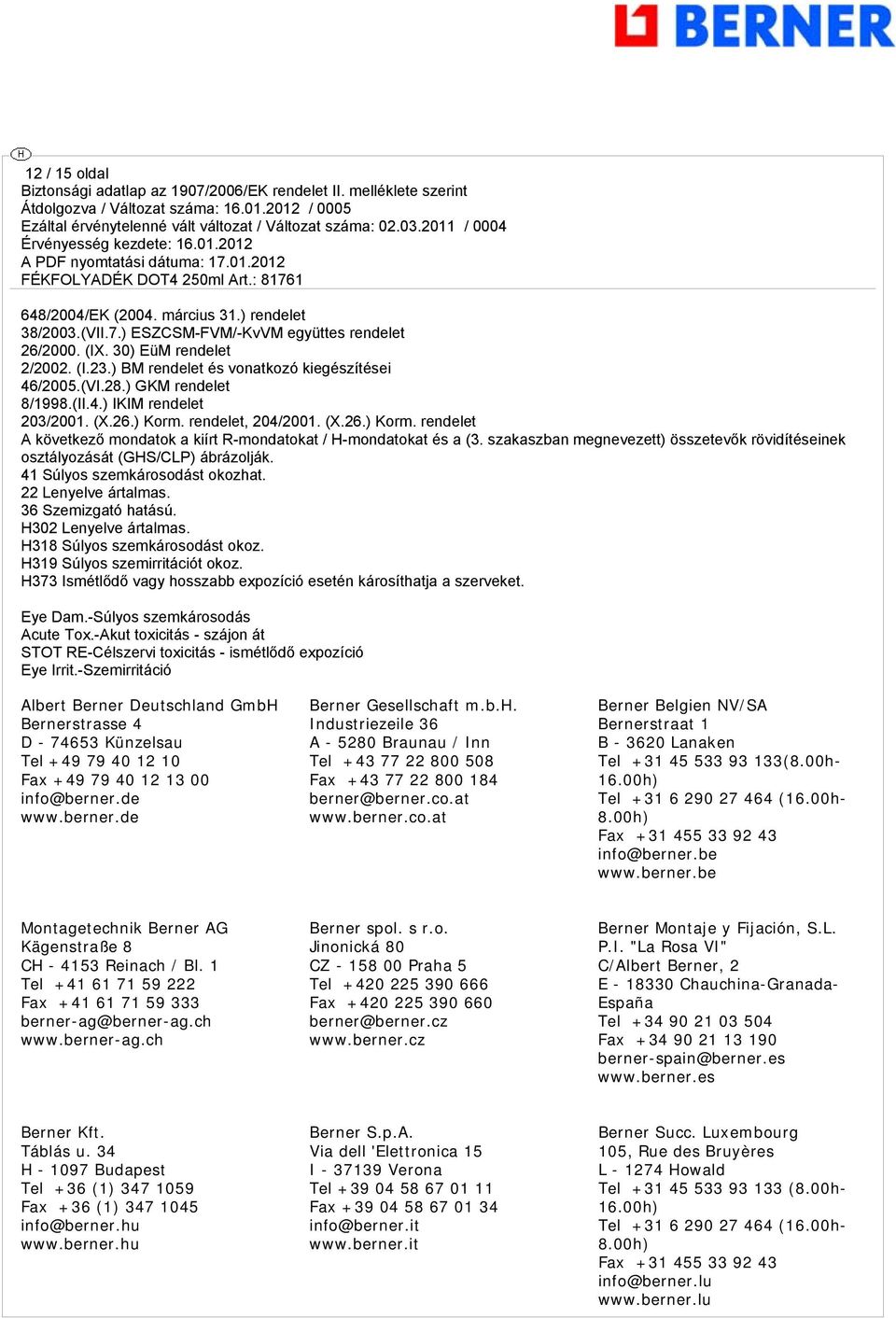 szakaszban megnevezett) összetevők rövidítéseinek osztályozását (GHS/CLP) ábrázolják. 41 Súlyos szemkárosodást okozhat. 22 Lenyelve ártalmas. 36 Szemizgató hatású. H302 Lenyelve ártalmas.