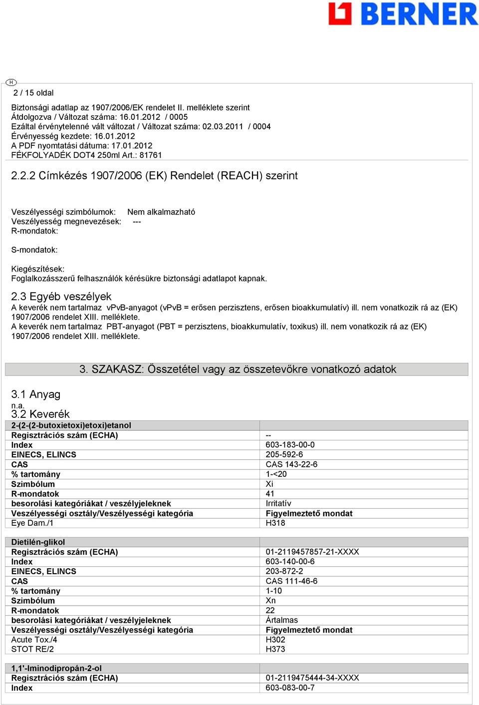 nem vonatkozik rá az (EK) 1907/2006 rendelet XIII. melléklete. A keverék nem tartalmaz PBT-anyagot (PBT = perzisztens, bioakkumulatív, toxikus) ill. nem vonatkozik rá az (EK) 1907/2006 rendelet XIII.