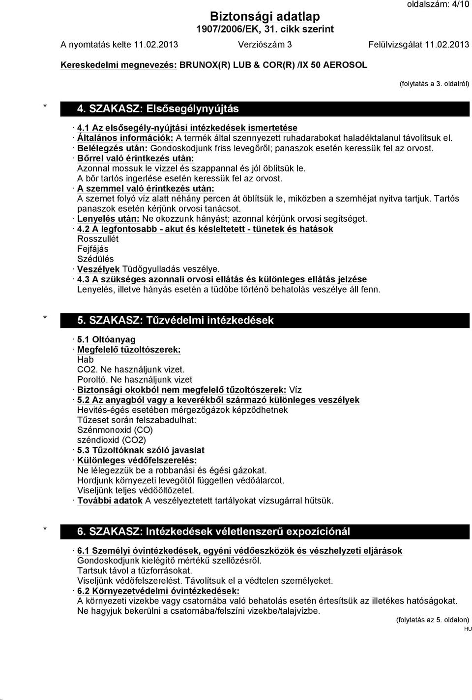 Belélegzés után: Gondoskodjunk friss levegőről; panaszok esetén keressük fel az orvost. Bőrrel való érintkezés után: Azonnal mossuk le vízzel és szappannal és jól öblítsük le.