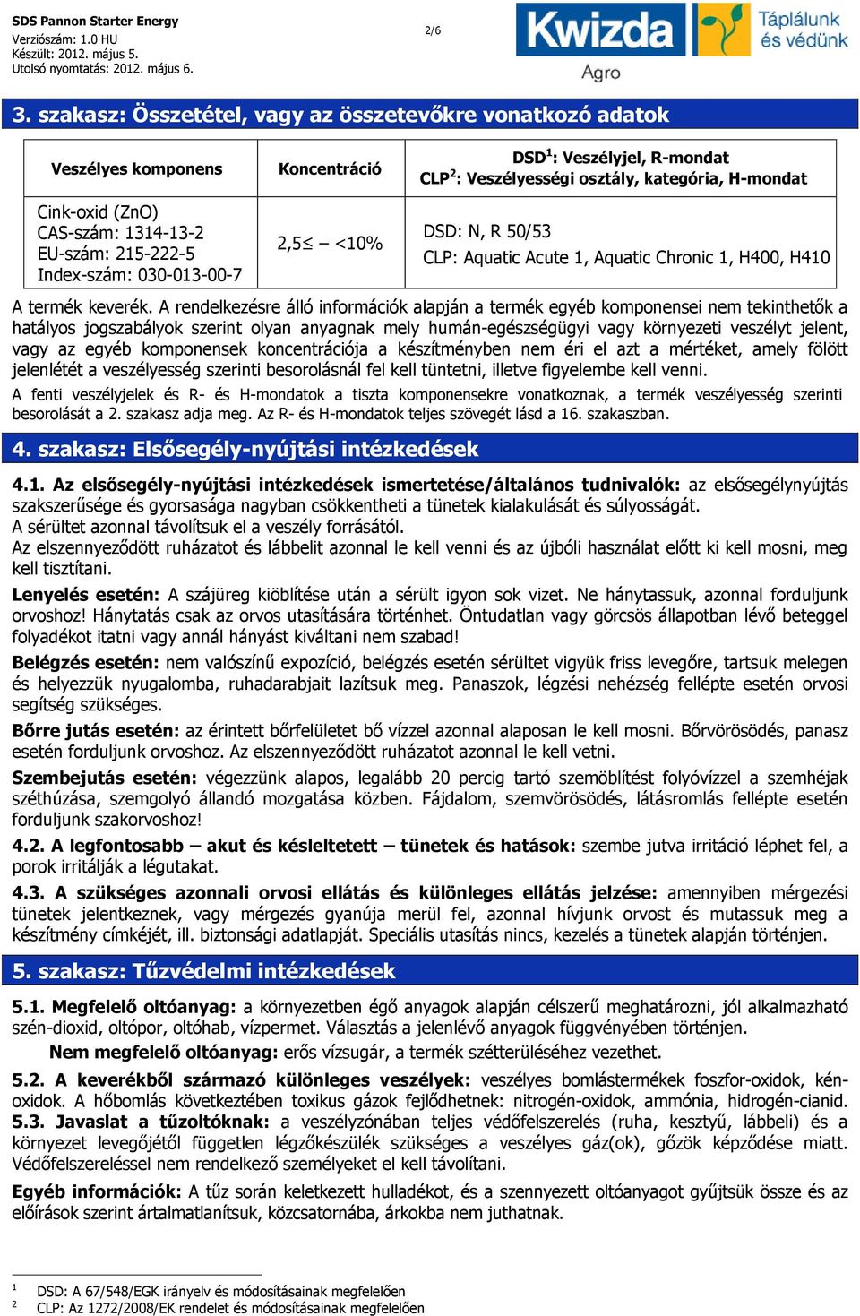 Veszélyjel, R-mondat CLP 2 : Veszélyességi osztály, kategória, H-mondat DSD: N, R 50/53 CLP: Aquatic Acute 1, Aquatic Chronic 1, H400, H410 A termék keverék.