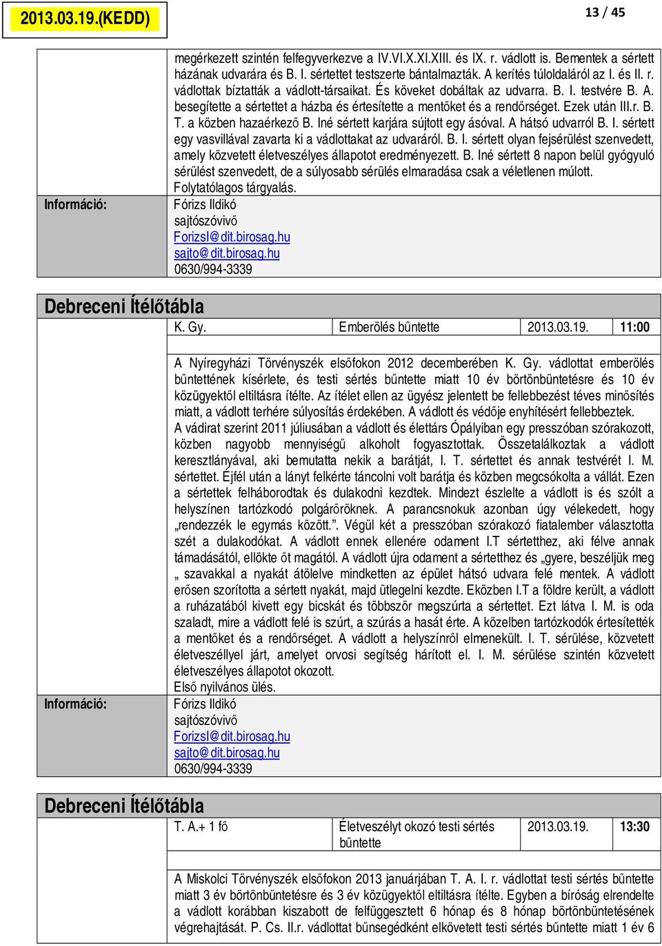 besegítette a sértettet a házba és értesítette a mentőket és a rendőrséget. Ezek után III.r. B. T. a közben hazaérkező B. Iné sértett karjára sújtott egy ásóval. A hátsó udvarról B. I. sértett egy vasvillával zavarta ki a vádlottakat az udvaráról.