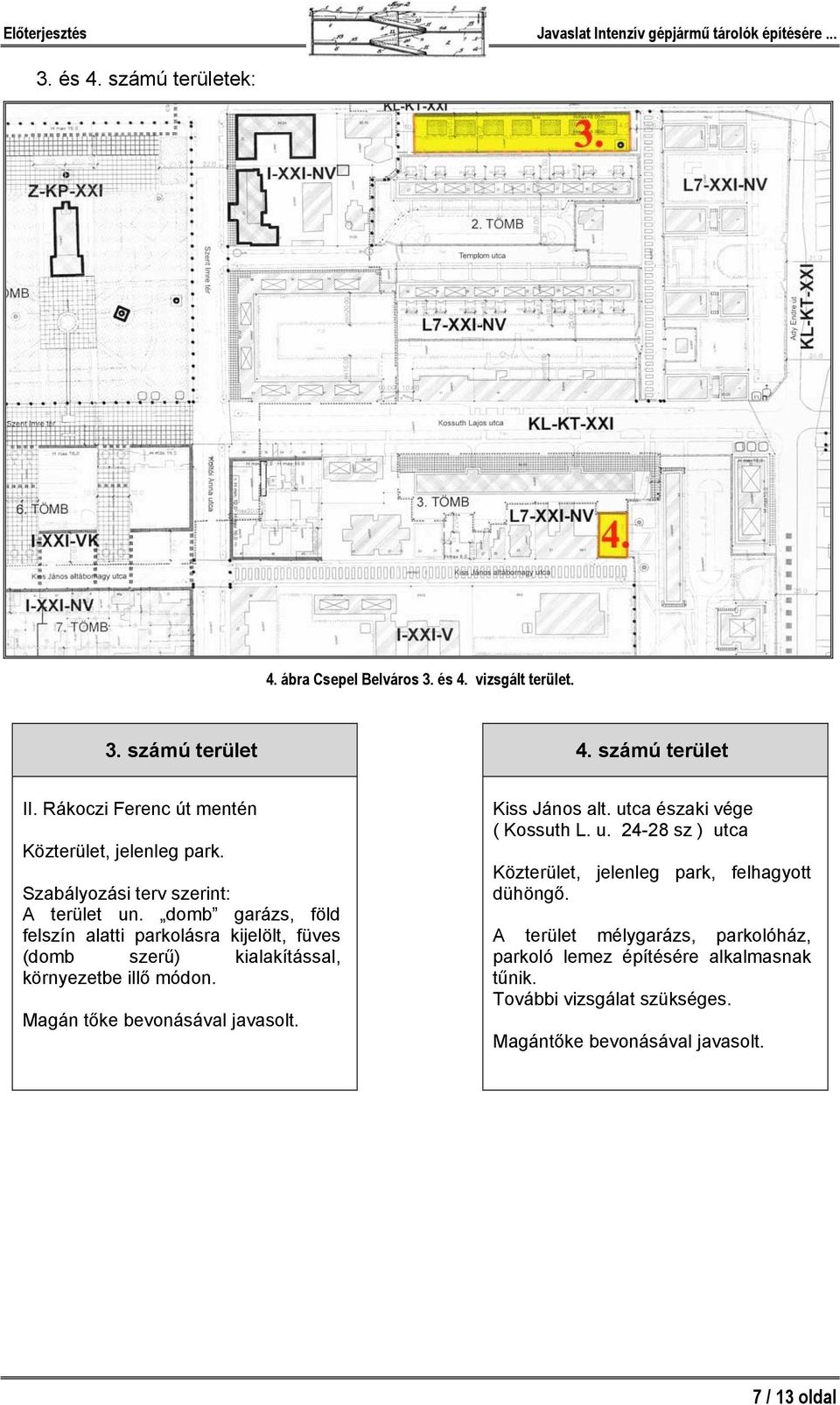 domb garázs, föld felszín alatti parkolásra kijelölt, füves (domb szerű) kialakítással, környezetbe illő módon. Magán tőke bevonásával javasolt.