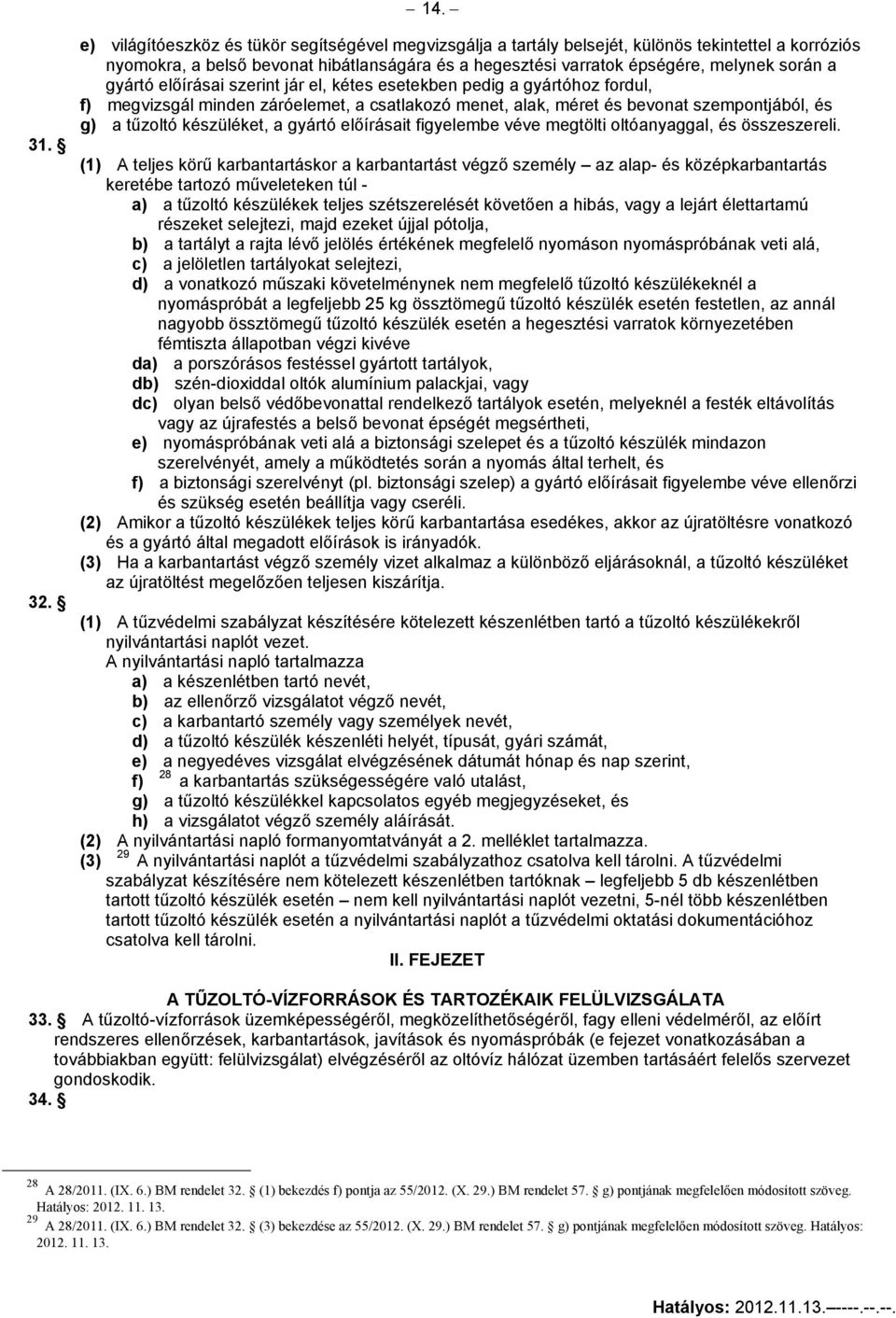 gyártó előírásai szerint jár el, kétes esetekben pedig a gyártóhoz fordul, f) megvizsgál minden záróelemet, a csatlakozó menet, alak, méret és bevonat szempontjából, és g) a tűzoltó készüléket, a