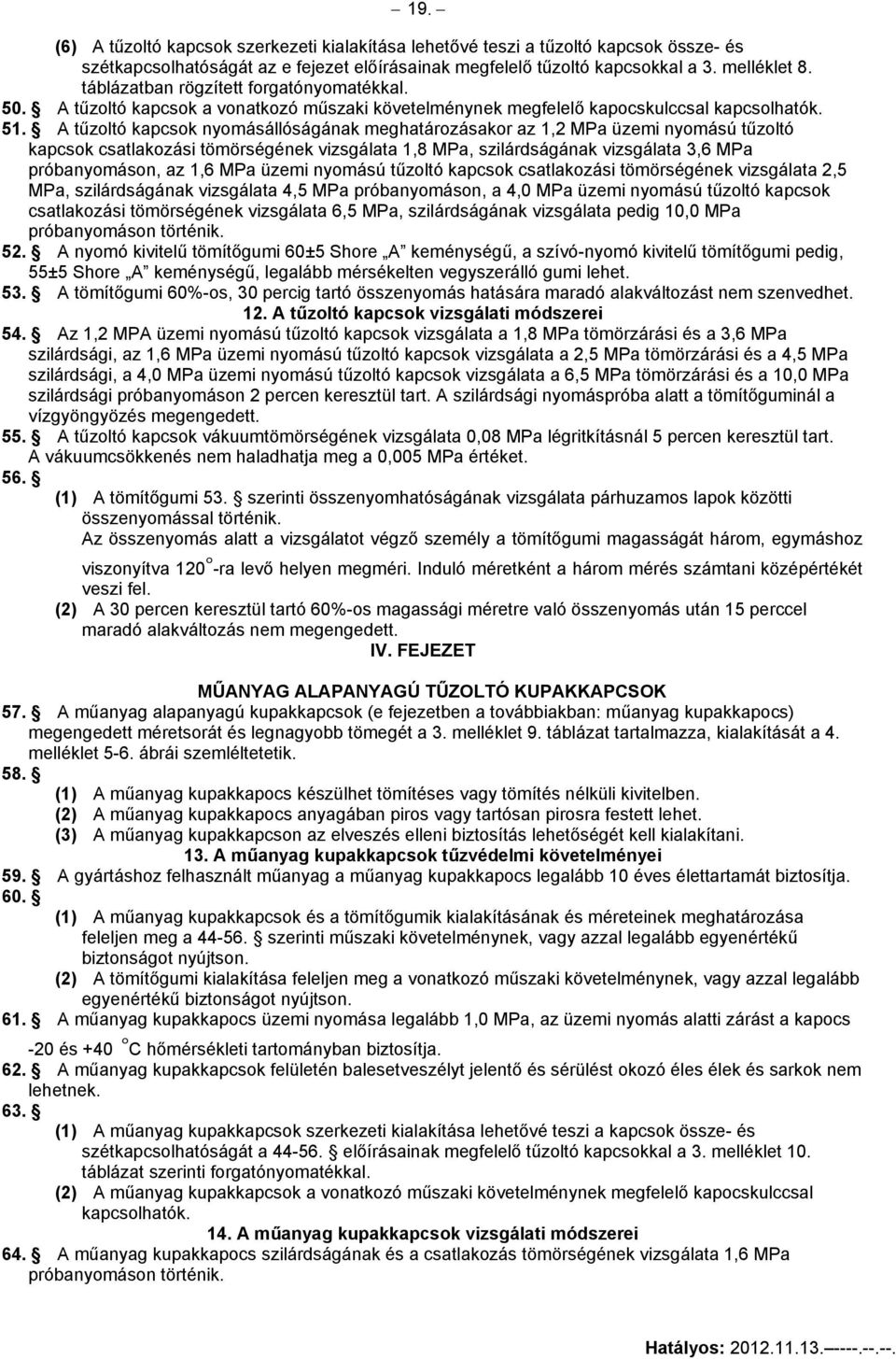 A tűzoltó kapcsok nyomásállóságának meghatározásakor az 1,2 MPa üzemi nyomású tűzoltó kapcsok csatlakozási tömörségének vizsgálata 1,8 MPa, szilárdságának vizsgálata 3,6 MPa próbanyomáson, az 1,6 MPa