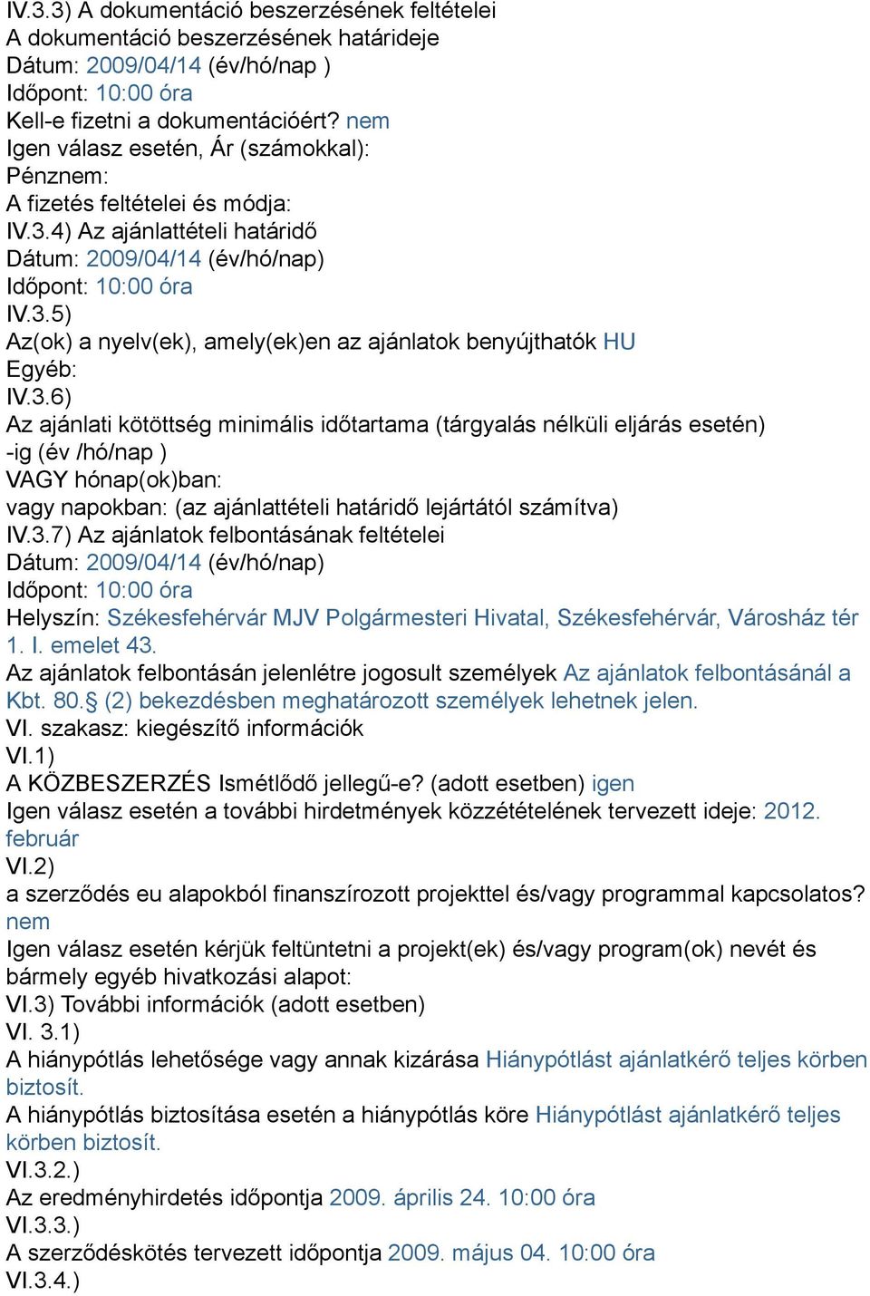 3.6) Az ajánlati kötöttség minimális időtartama (tárgyalás nélküli eljárás esetén) -ig (év /hó/nap ) VAGY hónap(ok)ban: vagy napokban: (az ajánlattételi határidő lejártától számítva) IV.3.7) Az ajánlatok felbontásának feltételei Dátum: 2009/04/14 (év/hó/nap) Időpont: 10:00 óra Helyszín: Székesfehérvár MJV Polgármesteri Hivatal, Székesfehérvár, Városház tér 1.