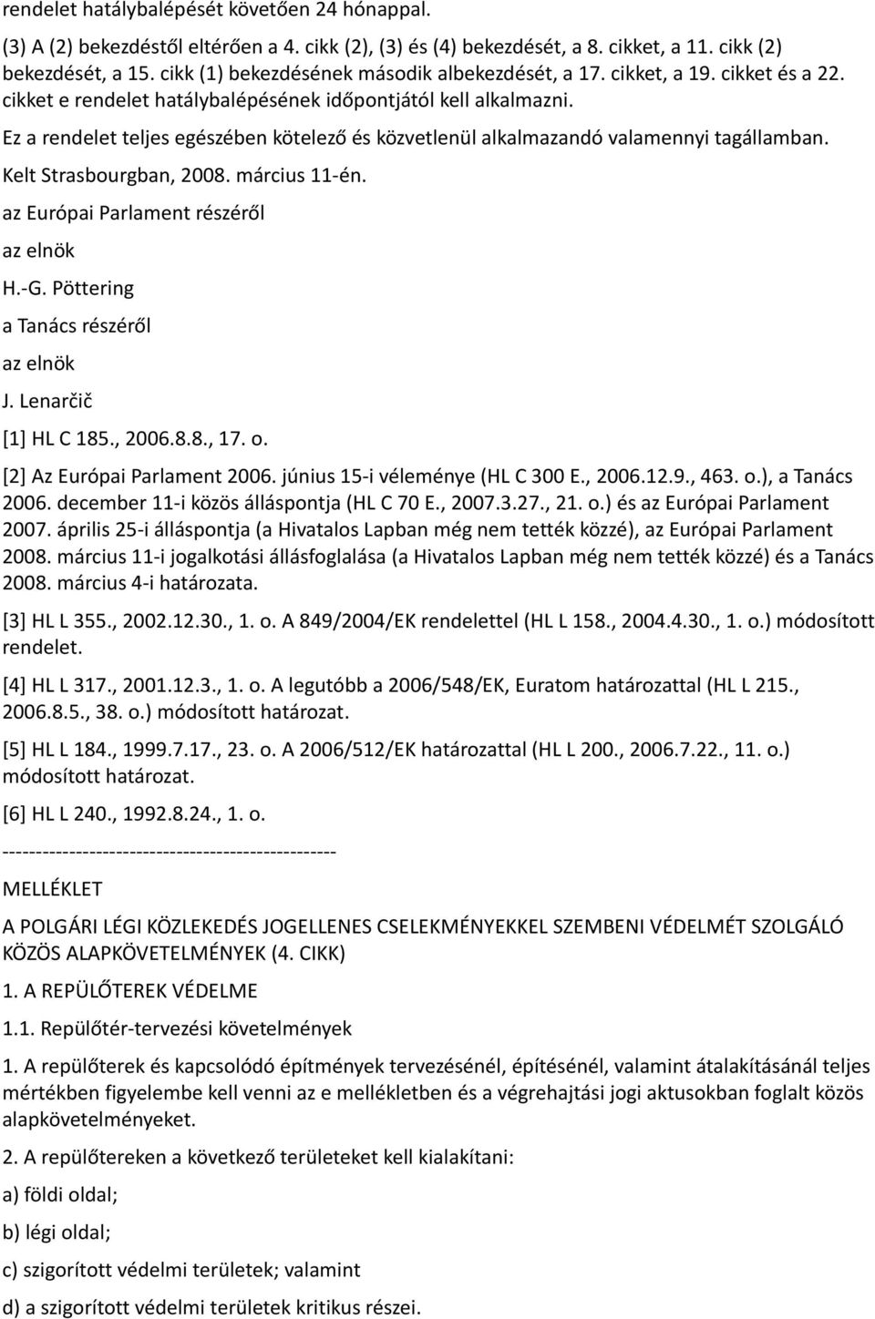 Ez a rendelet teljes egészében kötelező és közvetlenül alkalmazandó valamennyi tagállamban. Kelt Strasbourgban, 2008. március 11-én. az Európai Parlament részéről az elnök H.-G.