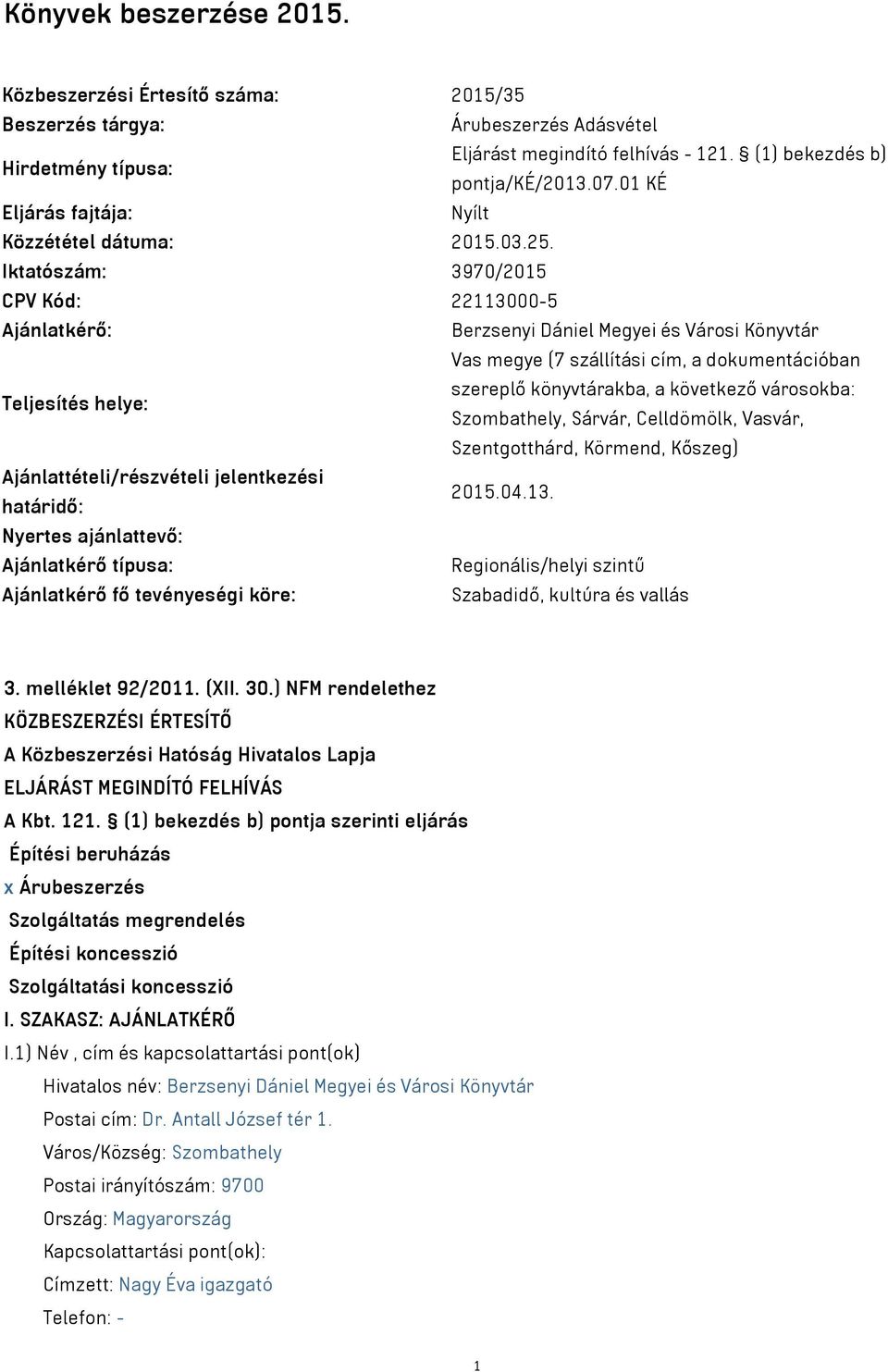 Iktatószám: 3970/2015 CPV Kód: 22113000-5 Ajánlatkérő: Berzsenyi Dániel Megyei és Városi Könyvtár Vas megye (7 szállítási cím, a dokumentációban Teljesítés helye: szereplő könyvtárakba, a következő