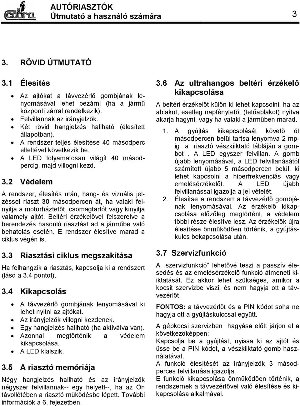 2 Védelem A rendszer, élesítés után, hang- és vizuális jelzéssel riaszt 30 másodpercen át, ha valaki felnyitja a motorháztetőt, csomagtartót vagy kinyitja valamely ajtót.