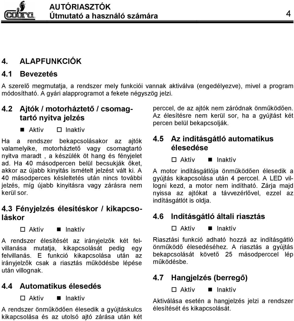 2 Ajtók / motorháztető / csomagtartó nyitva jelzés Aktív Inaktív Ha a rendszer bekapcsolásakor az ajtók valamelyike, motorháztető vagy csomagtartó nyitva maradt, a készülék öt hang és fényjelet ad.