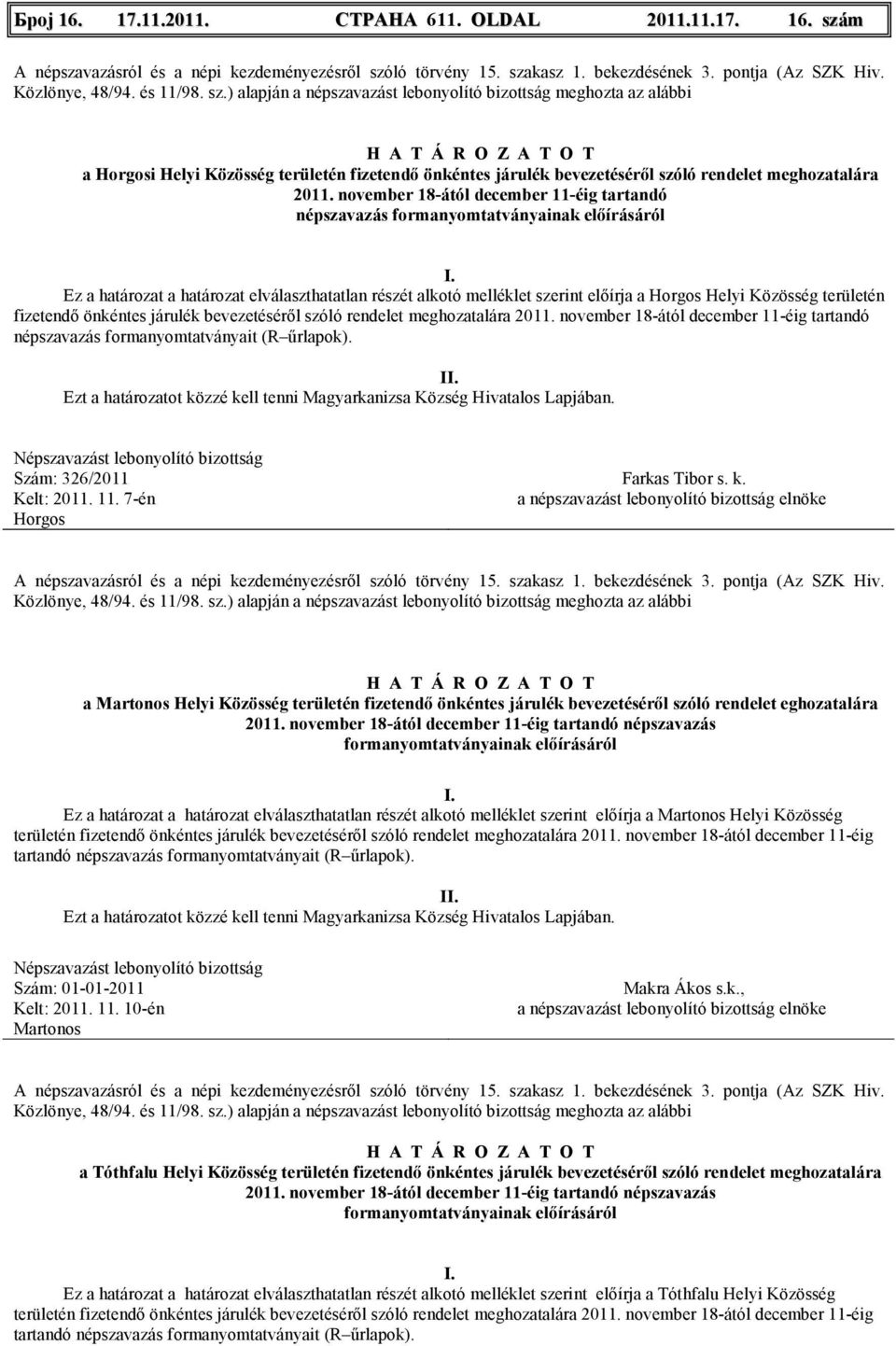 ló törvény 15. szakasz 1. bekezdésének 3. pontja (Az SZK Hiv. Közlönye, 48/94. és 11/98. sz.) alapján a népszavazást lebonyolító bizottság meghozta az alábbi a Horgosi Helyi Közösség területén fizetendı önkéntes járulék bevezetésérıl szóló rendelet meghozatalára 2011.