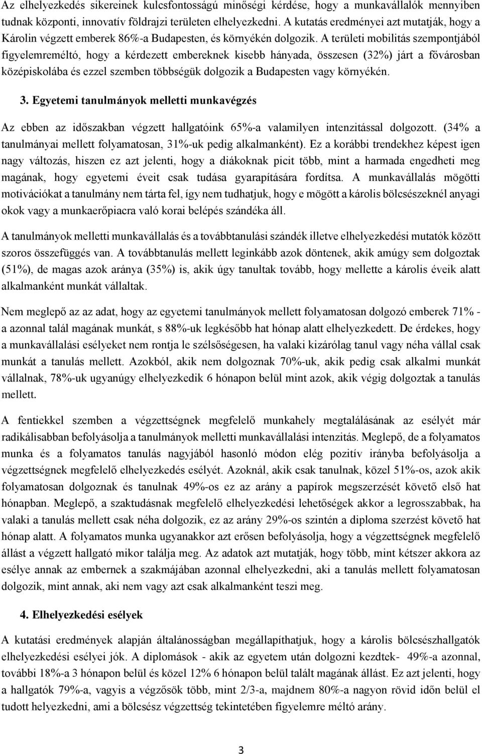 A területi mobilitás szempontjából figyelemreméltó, hogy a kérdezett embereknek kisebb hányada, összesen (32%) járt a fővárosban középiskolába és ezzel szemben többségük dolgozik a Budapesten vagy