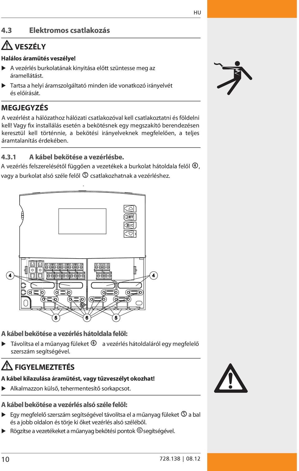 Vagy fix installálás esetén a bekötésnek egy megszakító berendezésen keresztül kell történnie, a bekötési irányelveknek megfelelően, a teljes áramtalanítás érdekében. 4.3.