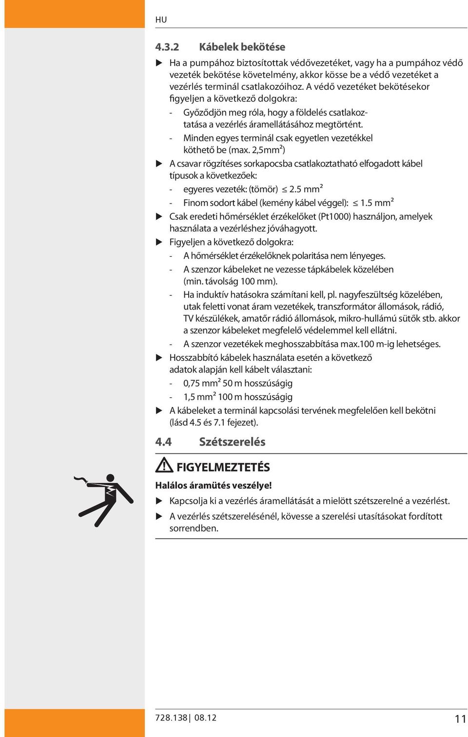 - Minden egyes terminál csak egyetlen vezetékkel köthető be (max. 2,5mm2) A csavar rögzítéses sorkapocsba csatlakoztatható elfogadott kábel típusok a következőek: - egyeres vezeték: (tömör) 2.