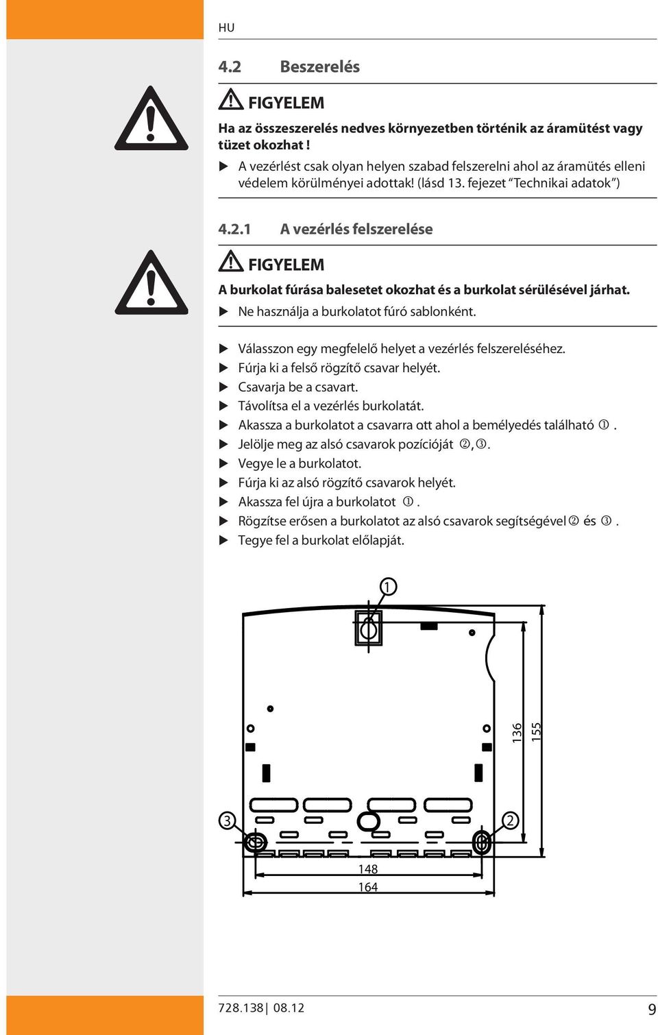 1 A vezérlés felszerelése FIGYELEM A burkolat fúrása balesetet okozhat és a burkolat sérülésével járhat. Ne használja a burkolatot fúró sablonként.