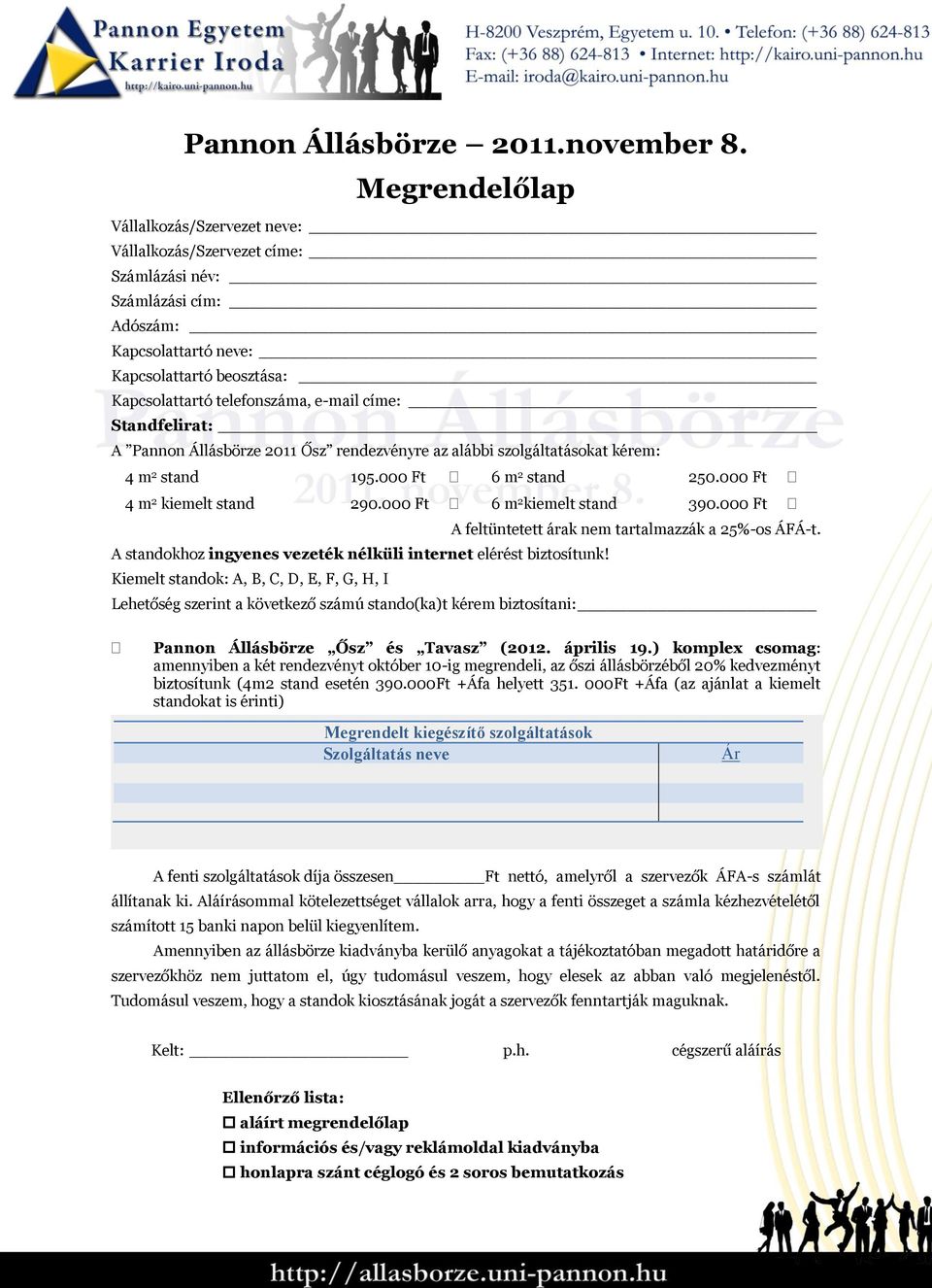 Standfelirat: A Pannon Állásbörze 2011 Ősz rendezvényre az alábbi szolgáltatásokat kérem: 4 m 2 stand 195.000 Ft 6 m 2 stand 250.000 Ft 4 m 2 kiemelt stand 290.000 Ft 6 m 2 kiemelt stand 390.